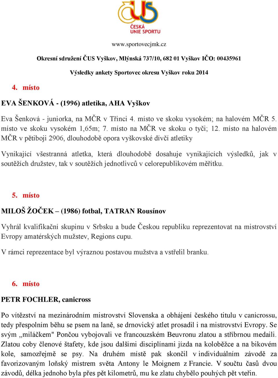 místo na halovém MČR v pětiboji 2906, dlouhodobě opora vyškovské dívčí atletiky Vynikající všestranná atletka, která dlouhodobě dosahuje vynikajících výsledků, jak v soutěžích družstev, tak v