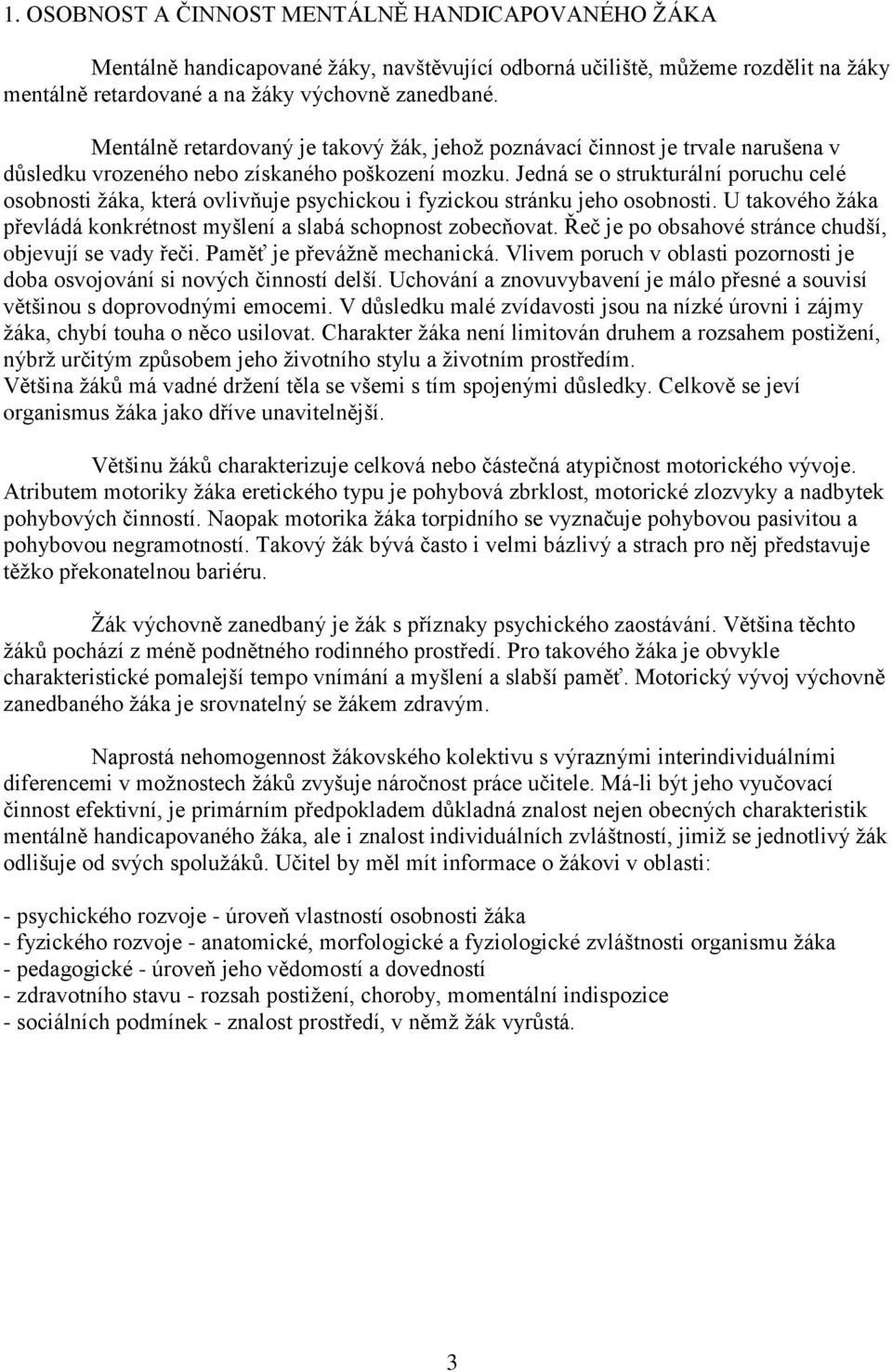 Jedná se o strukturální poruchu celé osobnosti žáka, která ovlivňuje psychickou i fyzickou stránku jeho osobnosti. U takového žáka převládá konkrétnost myšlení a slabá schopnost zobecňovat.