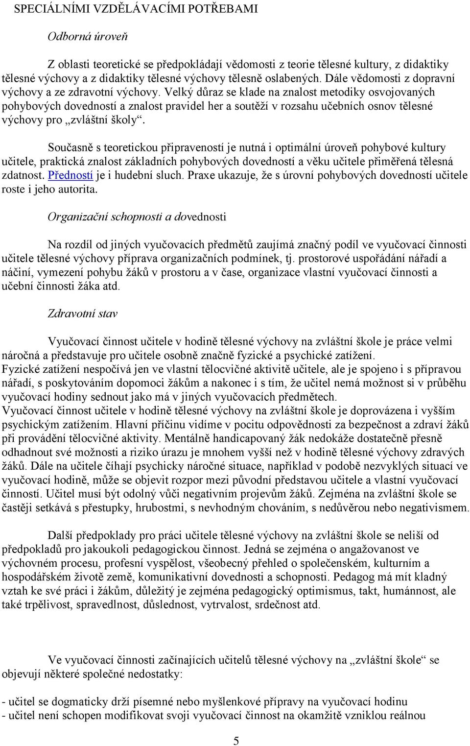 Velký důraz se klade na znalost metodiky osvojovaných pohybových dovedností a znalost pravidel her a soutěží v rozsahu učebních osnov tělesné výchovy pro zvláštní školy.