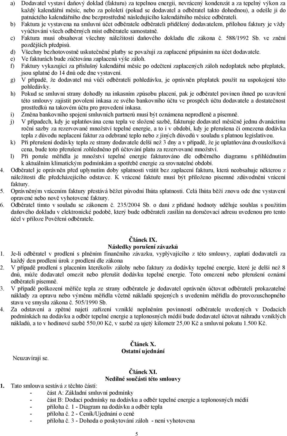 b) Faktura je vystavena na smluvní účet odběratele odběrateli přidělený dodavatelem, přílohou faktury je vždy vyúčtování všech odběrných míst odběratele samostatně.