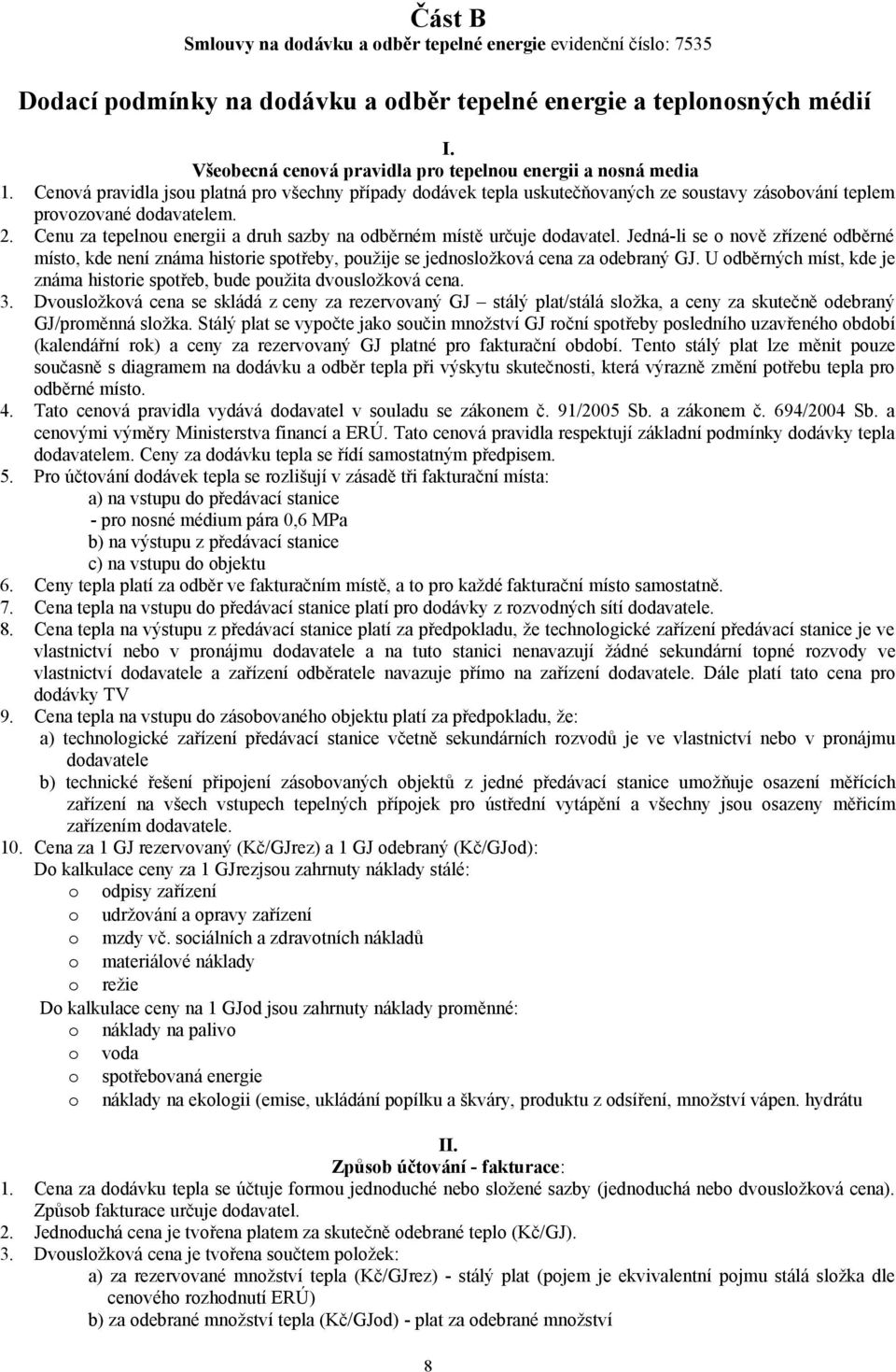 Cenu za tepelnou energii a druh sazby na odběrném místě určuje dodavatel. Jedná-li se o nově zřízené odběrné místo, kde není známa historie spotřeby, použije se jednosložková cena za odebraný GJ.