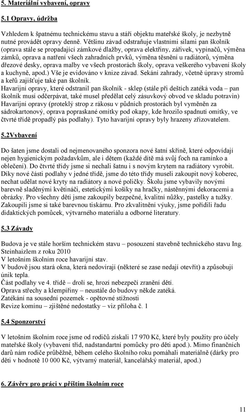 těsnění u radiátorů, výměna dřezové desky, oprava malby ve všech prostorách školy, oprava veškerého vybavení školy a kuchyně, apod.) Vše je evidováno v knize závad.