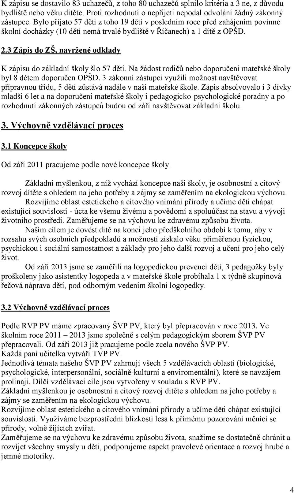 3 Zápis do ZŠ, navržené odklady K zápisu do základní školy šlo 57 dětí. Na ţádost rodičů nebo doporučení mateřské školy byl 8 dětem doporučen OPŠD.