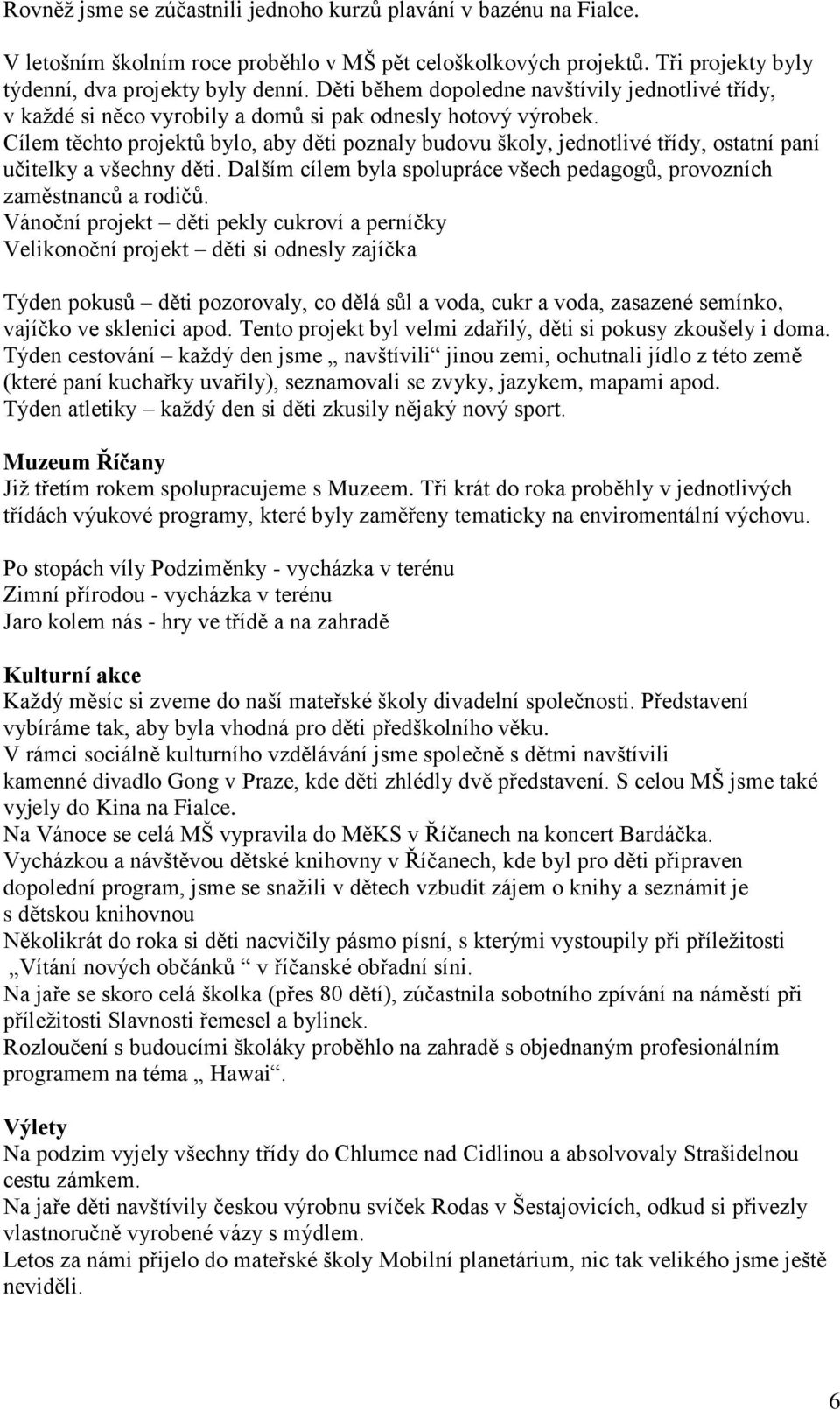 Cílem těchto projektů bylo, aby děti poznaly budovu školy, jednotlivé třídy, ostatní paní učitelky a všechny děti. Dalším cílem byla spolupráce všech pedagogů, provozních zaměstnanců a rodičů.