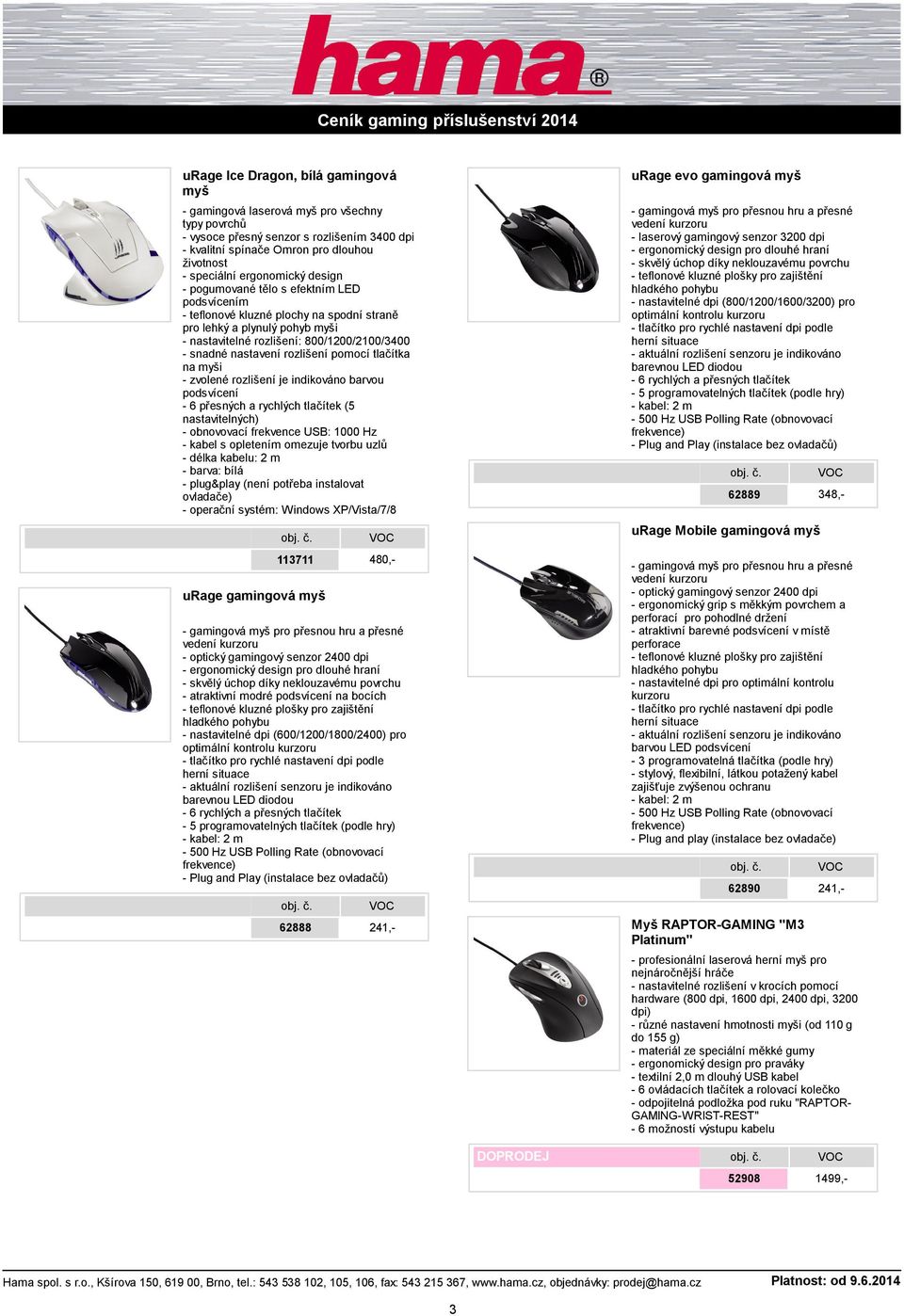 nastavení rozlišení pomocí tlačítka na myši - zvolené rozlišení je indikováno barvou podsvícení - 6 přesných a rychlých tlačítek (5 nastavitelných) - obnovovací frekvence USB: 1000 Hz - kabel s