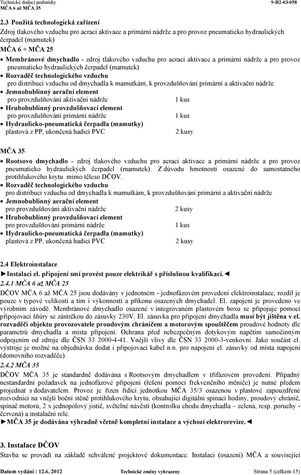 provzdušňování primární a aktivační nádrže Jemnobublinný aerační element pro provzdušňování aktivační nádrže 1 kus Hrubobublinný provzdušňovací element pro provzdušňování primární nádrže 1 kus