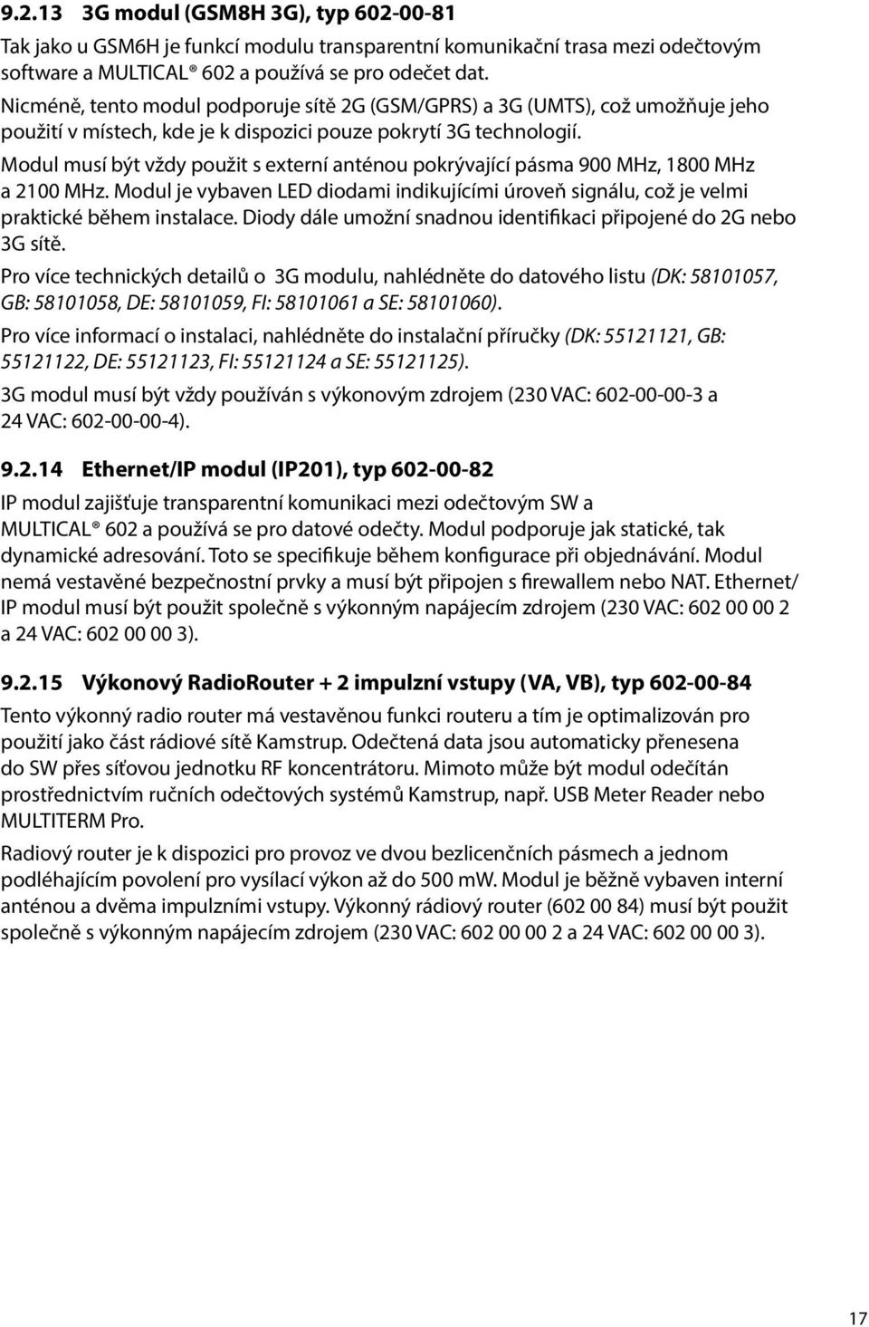 Modul musí být vždy použit s externí anténou pokrývající pásma 900 MHz, 1800 MHz a 2100 MHz. Modul je vybaven LED diodami indikujícími úroveň signálu, což je velmi praktické během instalace.