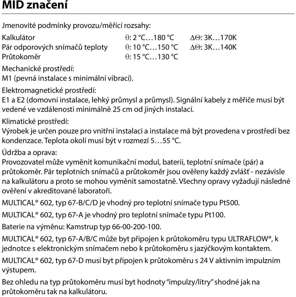 Signální kabely z měřiče musí být vedené ve vzdálenosti minimálně 25 cm od jiných instalací.