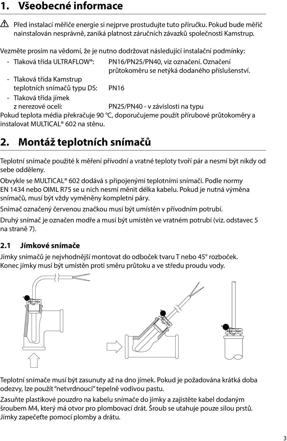 - Tlaková třída Kamstrup teplotních snímačů typu DS: PN16 - Tlaková třída jímek z nerezové oceli: PN25/PN40 - v závislosti na typu Pokud teplota média překračuje 90 C, doporučujeme použít přírubové