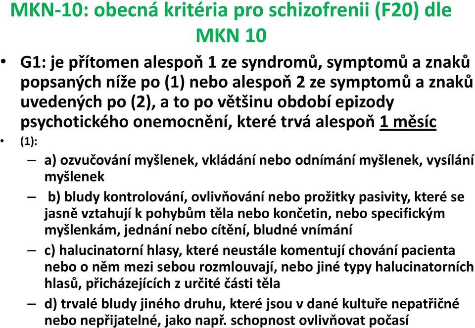 prožitky pasivity, které se jasně vztahují k pohybům těla nebo končetin, nebo specifickým myšlenkám, jednání nebo cítění, bludné vnímání c) halucinatorní hlasy, které neustále komentují chování