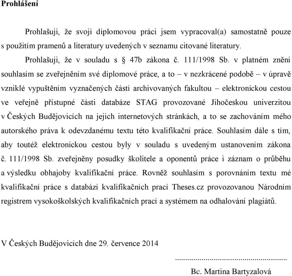 v platném znění souhlasím se zveřejněním své diplomové práce, a to v nezkrácené podobě v úpravě vzniklé vypuštěním vyznačených částí archivovaných fakultou elektronickou cestou ve veřejně přístupné