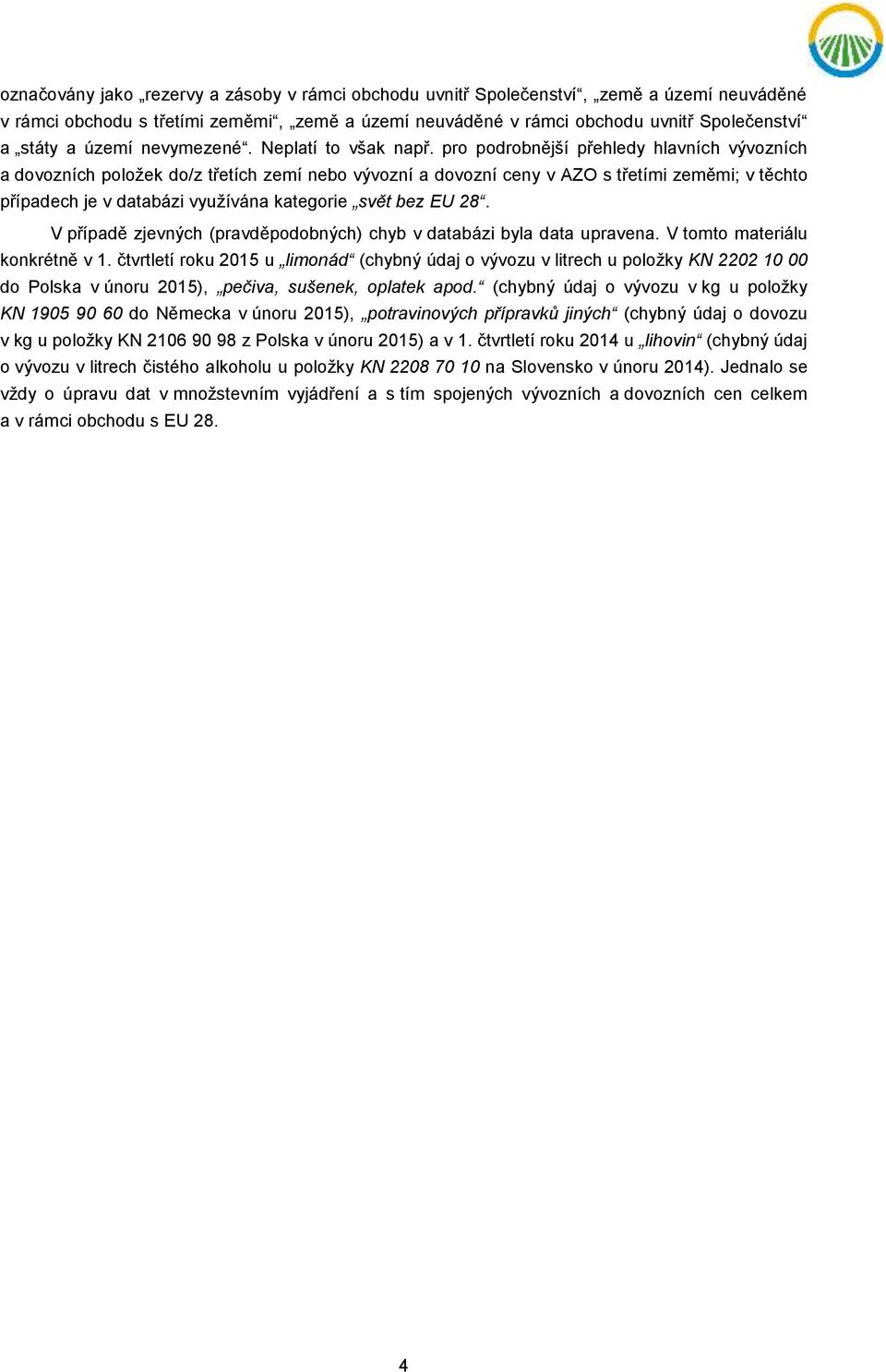 pro podrobnější přehledy hlavních vývozních a dovozních položek do/z třetích zemí nebo vývozní a dovozní ceny v AZO s třetími zeměmi; v těchto případech je v databázi využívána kategorie svět bez EU