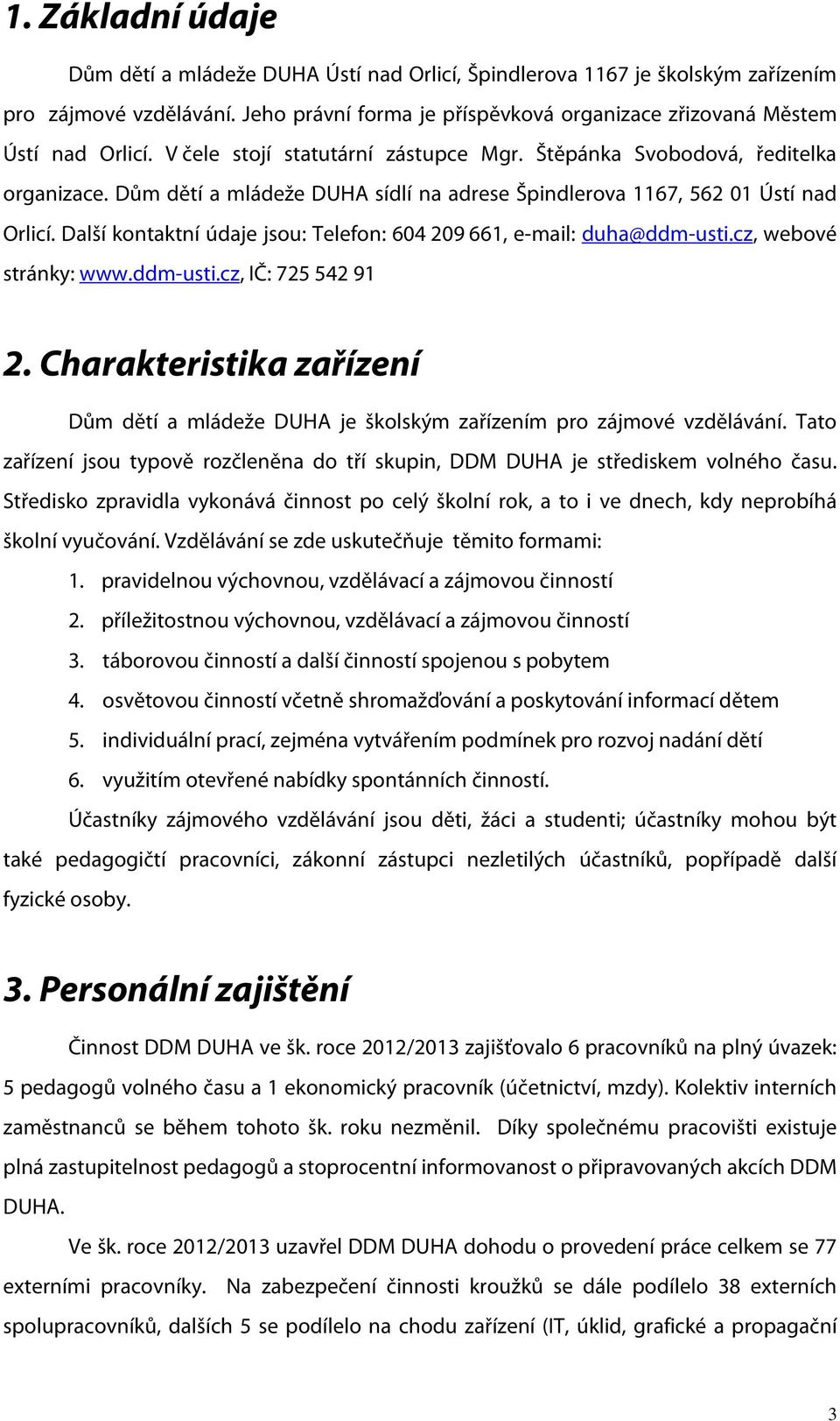 Další kontaktní údaje jsou: Telefon: 604 209 661, e-mail: duha@ddm-usti.cz, webové stránky: www.ddm-usti.cz, IČ: 725 542 91 2.