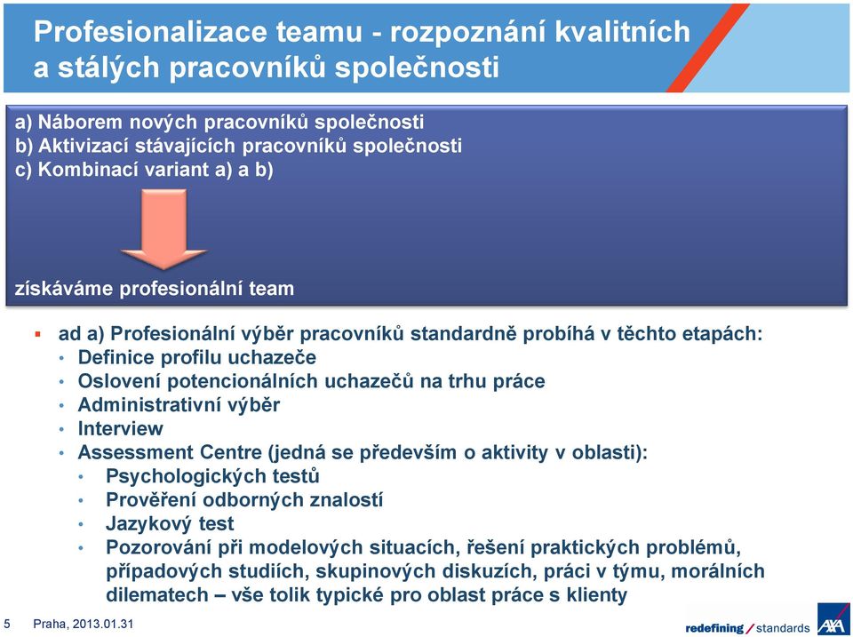 trhu práce Administrativní výběr Interview Assessment Centre (jedná se především o aktivity v oblasti): Psychologických testů Prověření odborných znalostí Jazykový test Pozorování při