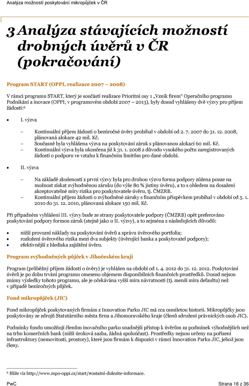 7. 2007 do 31. 12. 2008, plánovaná alokace 42 mil. Kč. Současně byla vyhlášena výzva na poskytování záruk s plánovanou alokací 60 mil. Kč. Kontinuální výzva byla ukončena již k 31. 1. 2008 z důvodu vysokého počtu zaregistrovaných žádostí o podporu ve vztahu k finančním limitům pro dané období.