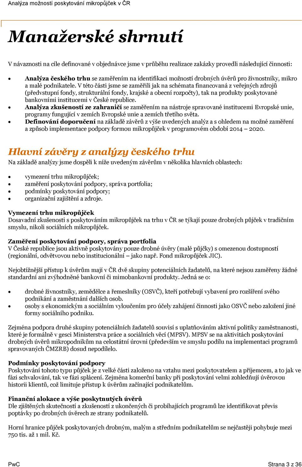 V této části jsme se zaměřili jak na schémata financovaná z veřejných zdrojů (předvstupní fondy, strukturální fondy, krajské a obecní rozpočty), tak na produkty poskytované bankovními institucemi v