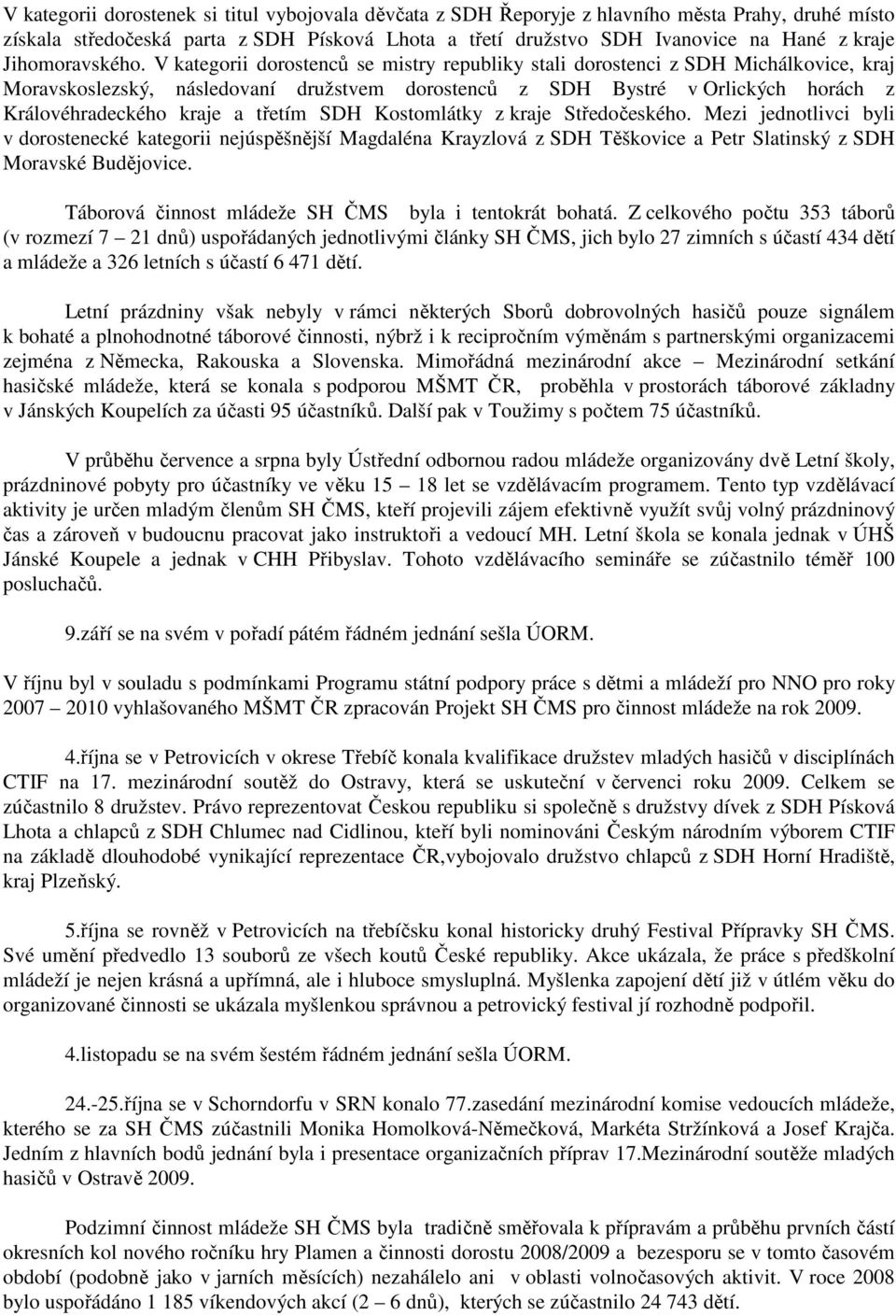 V kategorii dorostenců se mistry republiky stali dorostenci z SDH Michálkovice, kraj Moravskoslezský, následovaní družstvem dorostenců z SDH Bystré v Orlických horách z Královéhradeckého kraje a