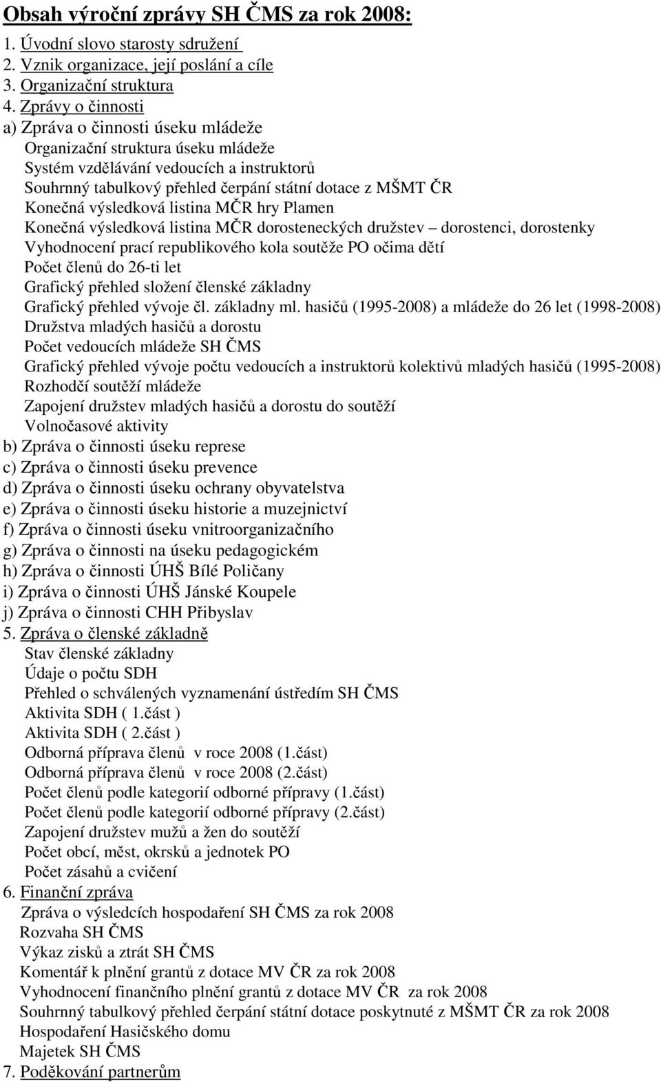 výsledková listina MČR hry Plamen Konečná výsledková listina MČR dorosteneckých družstev dorostenci, dorostenky Vyhodnocení prací republikového kola soutěže PO očima dětí Počet členů do 26-ti let