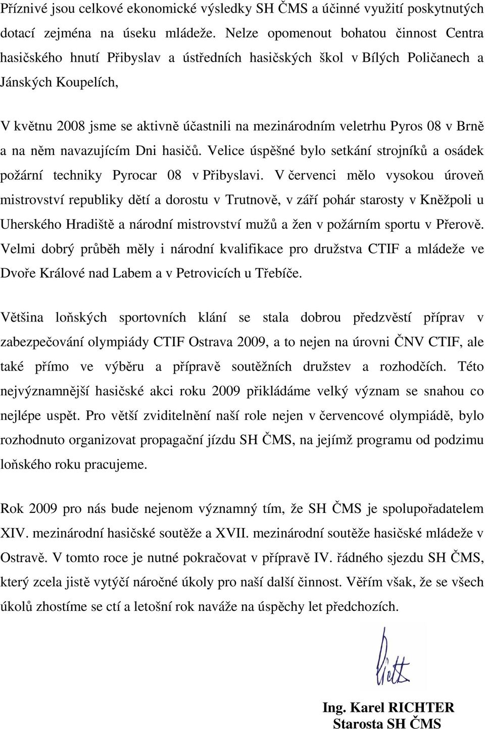 veletrhu Pyros 08 v Brně a na něm navazujícím Dni hasičů. Velice úspěšné bylo setkání strojníků a osádek požární techniky Pyrocar 08 v Přibyslavi.