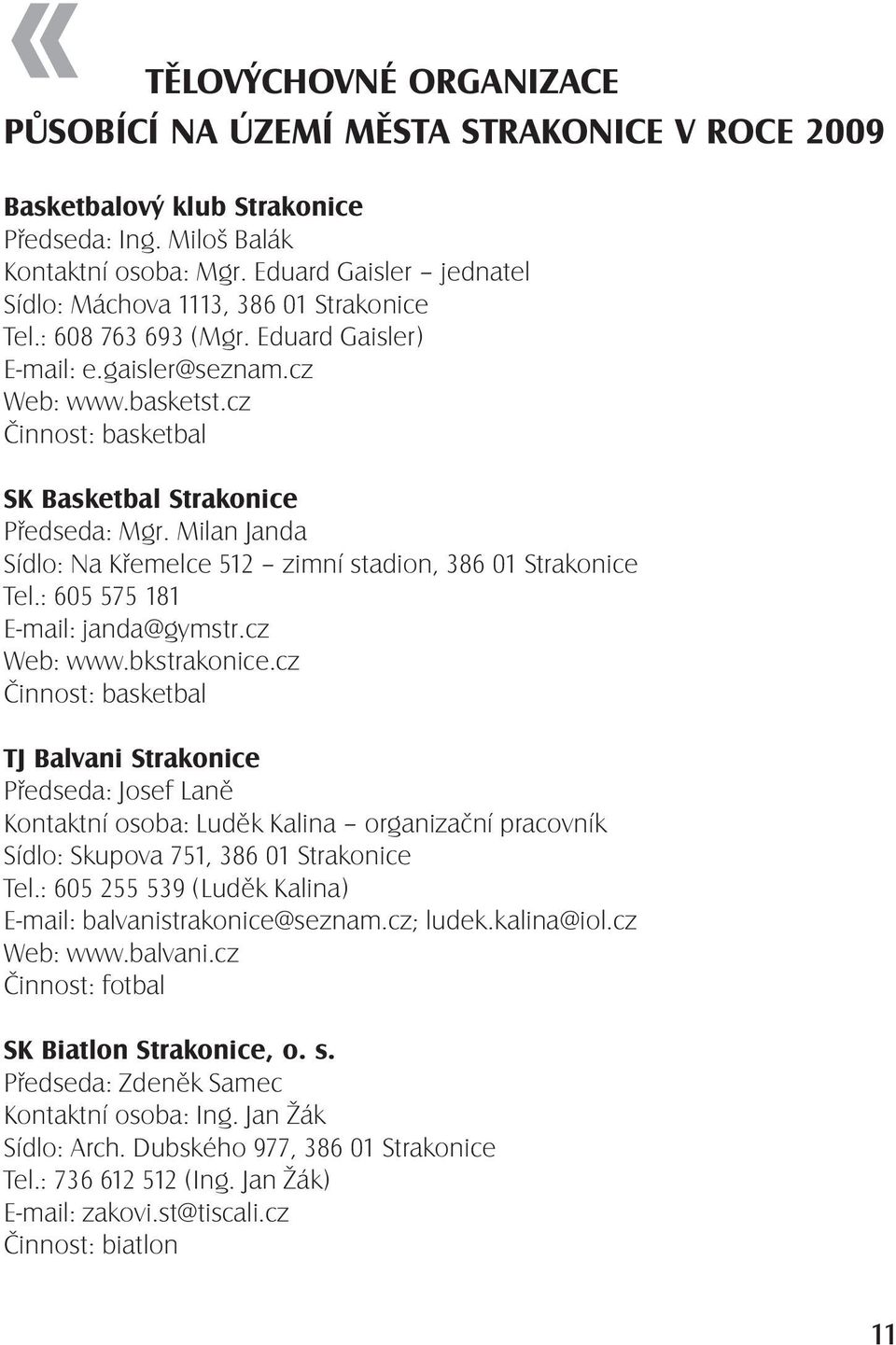 cz Činnost: basketbal SK Basketbal Strakonice Předseda: Mgr. Milan Janda Sídlo: Na Křemelce 512 zimní stadion, 386 01 Strakonice Tel.: 605 575 181 E-mail: janda@gymstr.cz Web: www.bkstrakonice.