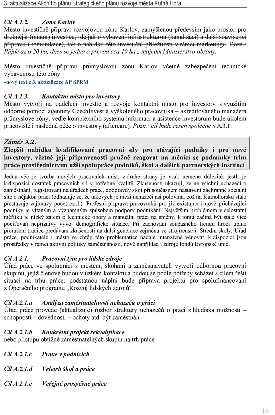 přípravu (komunikace), tak o nabídku této investiční příleţitosti v rámci marketingu. Pozn.: Půjde až o 20 ha, dnes se jedná o převod cca 10 ha z majetku Ministerstva obrany.