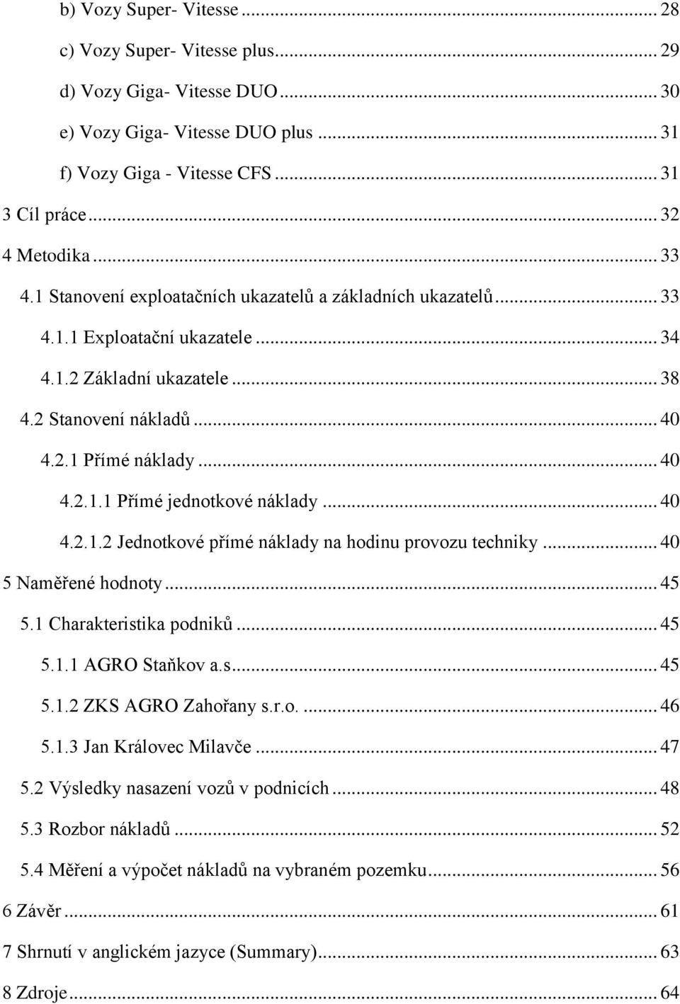 .. 40 4.2.1.2 Jednotkové přímé náklady na hodinu provozu techniky... 40 5 Naměřené hodnoty... 45 5.1 Charakteristika podniků... 45 5.1.1 AGRO Staňkov a.s... 45 5.1.2 ZKS AGRO Zahořany s.r.o.... 46 5.