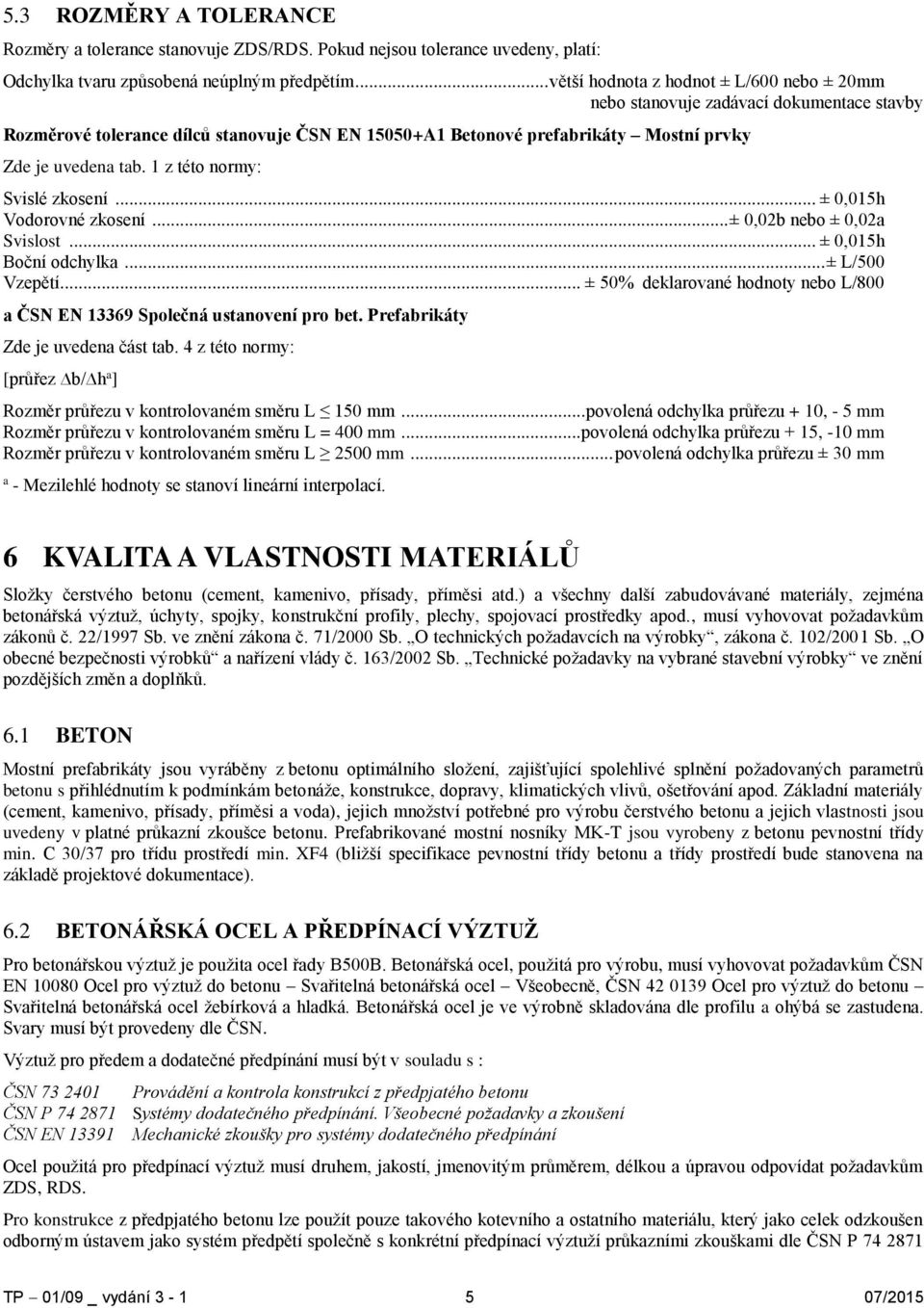 1 z této normy: Svislé zkosení... ± 0,015h Vodorovné zkosení... ± 0,02b nebo ± 0,02a Svislost... ± 0,015h Boční odchylka... ± L/500 Vzepětí.