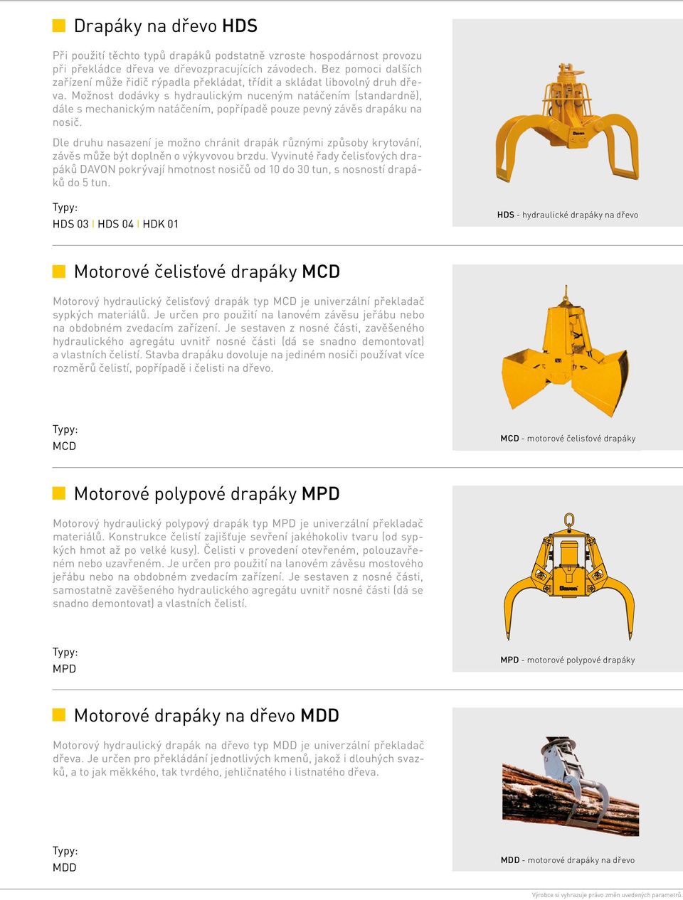 Možnost dodávky s hydraulickým nuceným natáčením (standardně), dále s mechanickým natáčením, popřípadě pouze pevný závěs drapáku na nosič.