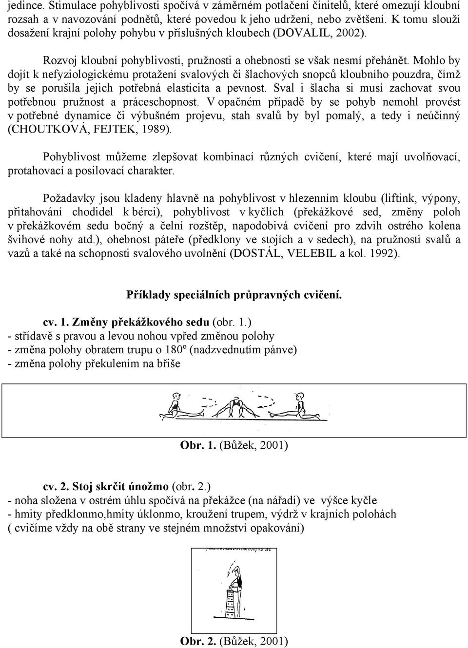 Mohlo by dojít k nefyziologickému protažení svalových či šlachových snopců kloubního pouzdra, čímž by se porušila jejich potřebná elasticita a pevnost.