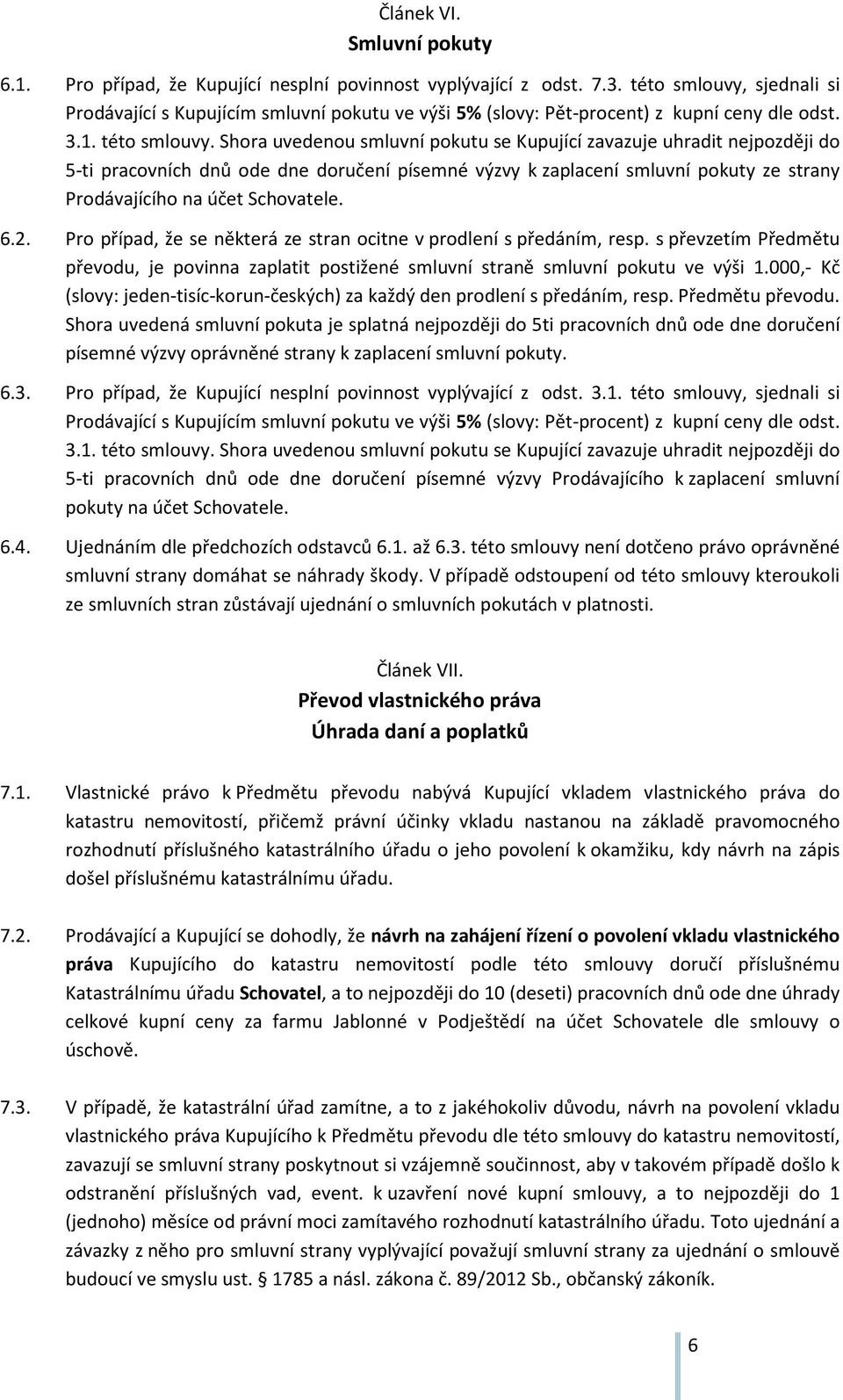 Shora uvedenou smluvní pokutu se Kupující zavazuje uhradit nejpozději do 5-ti pracovních dnů ode dne doručení písemné výzvy k zaplacení smluvní pokuty ze strany Prodávajícího na účet Schovatele. 6.2.