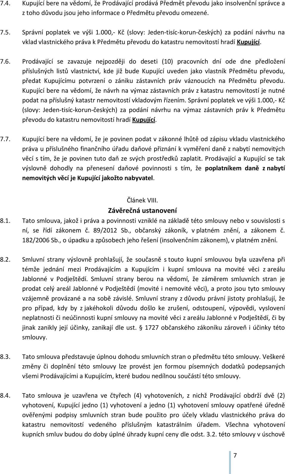 Prodávající se zavazuje nejpozději do deseti (10) pracovních dní ode dne předložení příslušných listů vlastnictví, kde již bude Kupující uveden jako vlastník Předmětu převodu, předat Kupujícímu