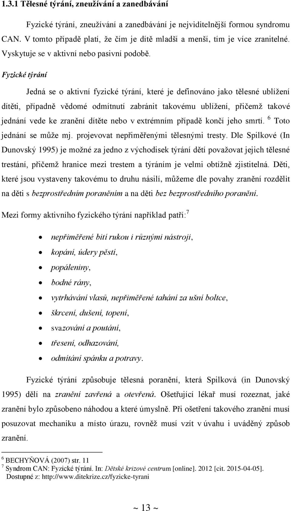 Fyzické týrání Jedná se o aktivní fyzické týrání, které je definováno jako tělesné ublížení dítěti, případně vědomé odmítnutí zabránit takovému ublížení, přičemž takové jednání vede ke zranění dítěte