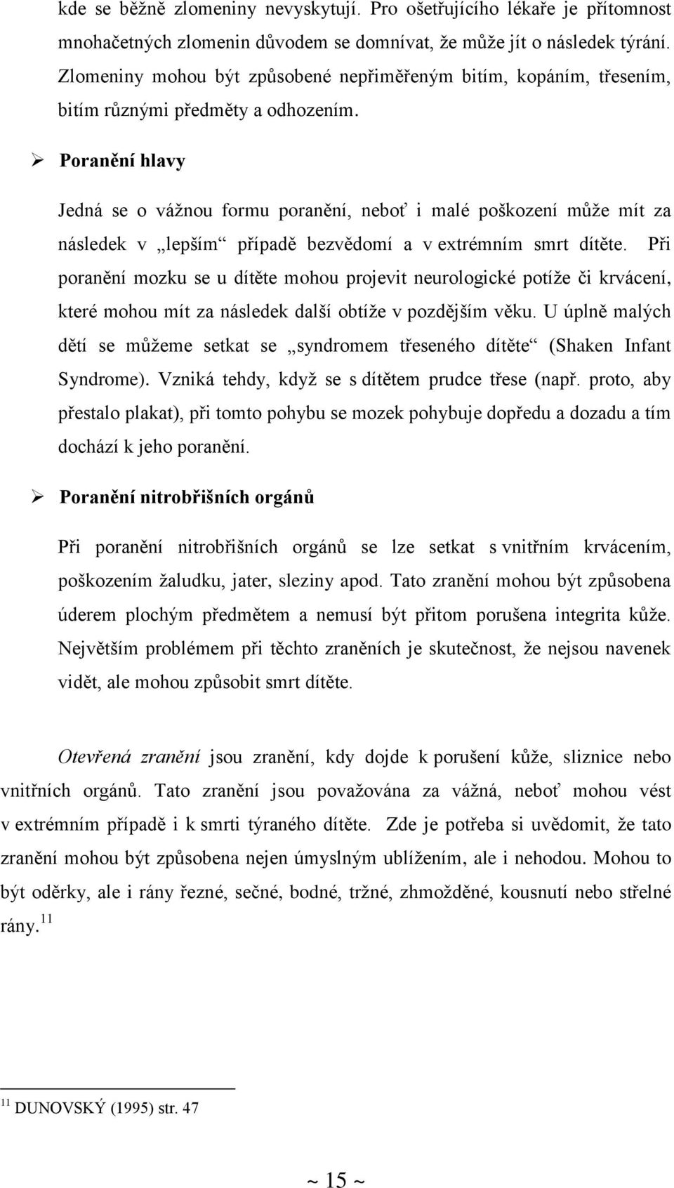 Poranění hlavy Jedná se o vážnou formu poranění, neboť i malé poškození může mít za následek v lepším případě bezvědomí a v extrémním smrt dítěte.