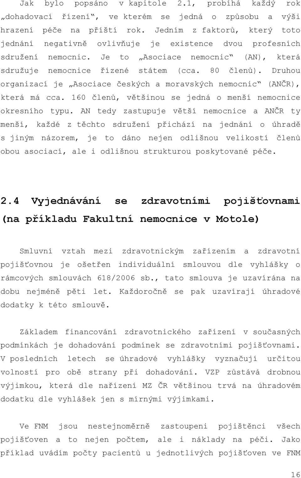 Druhou organizací je Asociace českých a moravských nemocnic (ANČR), která má cca. 160 členů, většinou se jedná o menší nemocnice okresního typu.