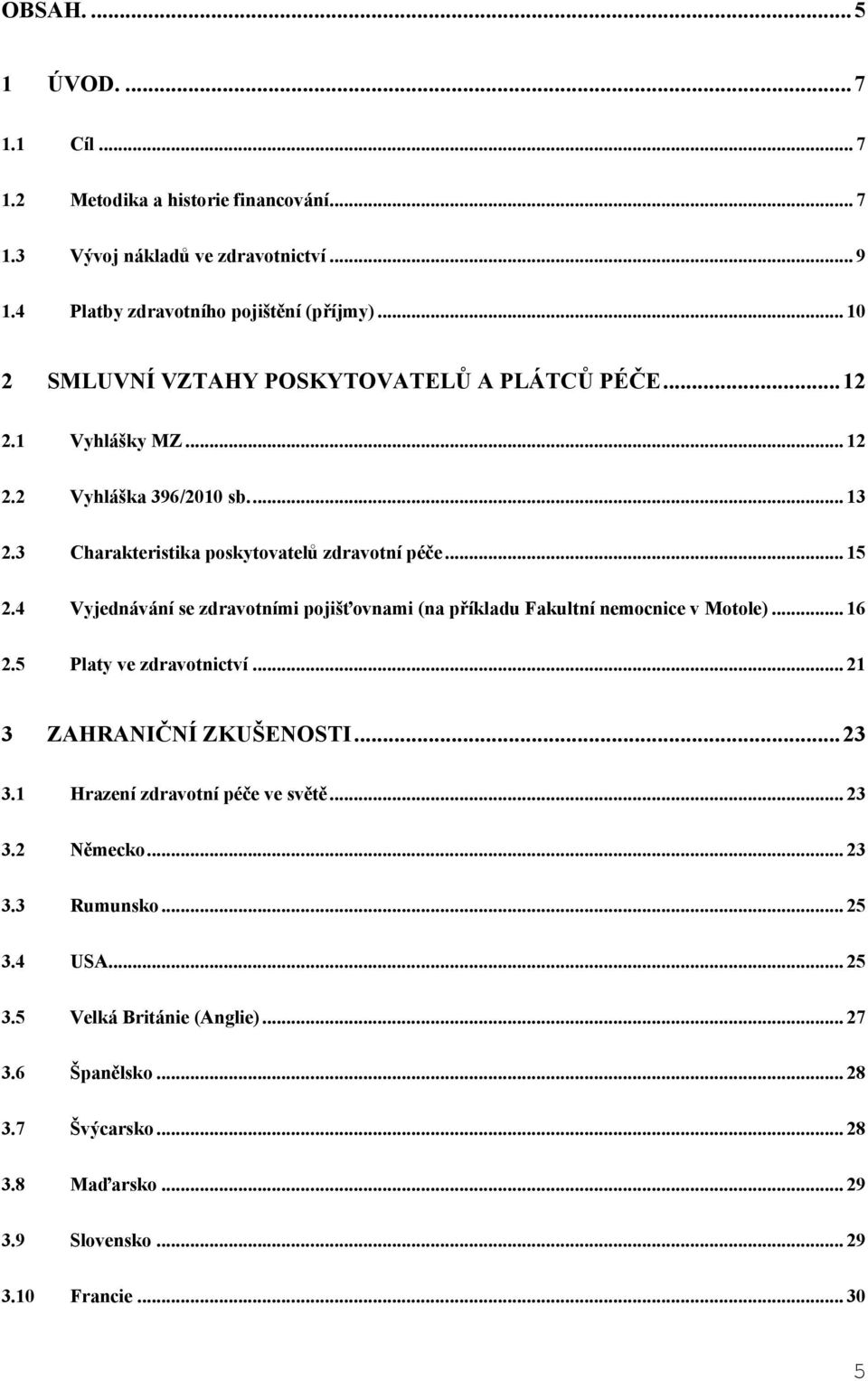 4 Vyjednávání se zdravotními pojišťovnami (na příkladu Fakultní nemocnice v Motole)... 16 2.5 Platy ve zdravotnictví... 21 3 ZAHRANIČNÍ ZKUŠENOSTI... 23 3.