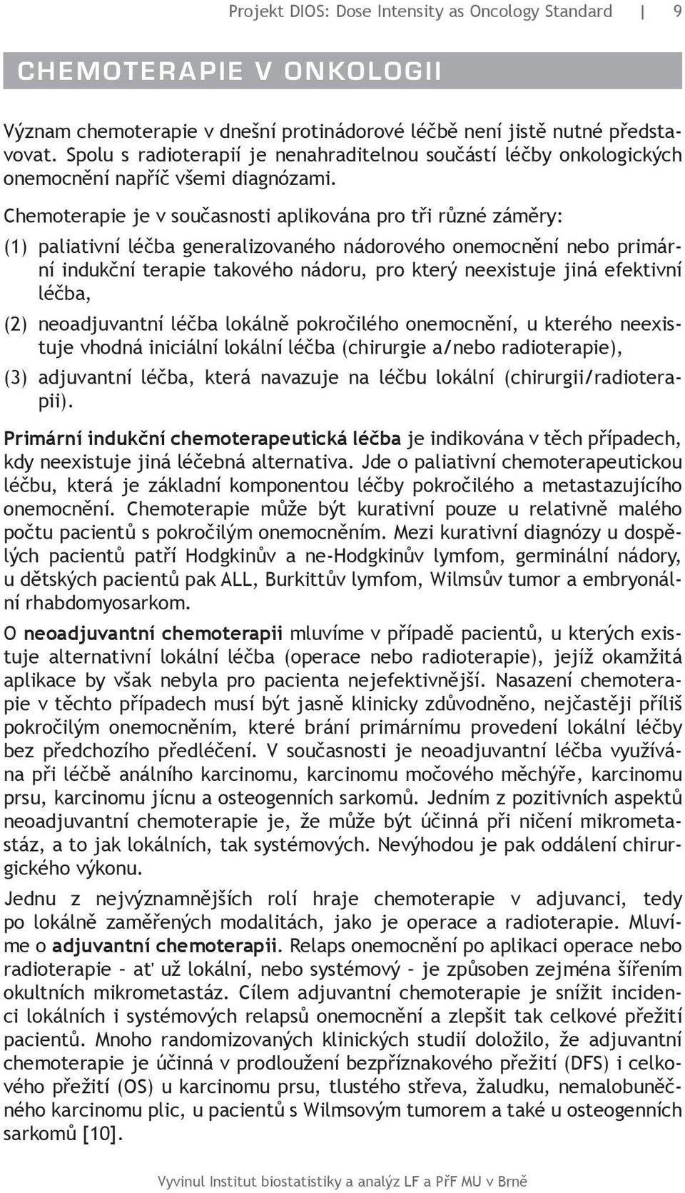 Chemoterapie je v současnosti aplikována pro tři různé záměry: (1) paliativní léčba generalizovaného nádorového onemocnění nebo primární indukční terapie takového nádoru, pro který neexistuje jiná