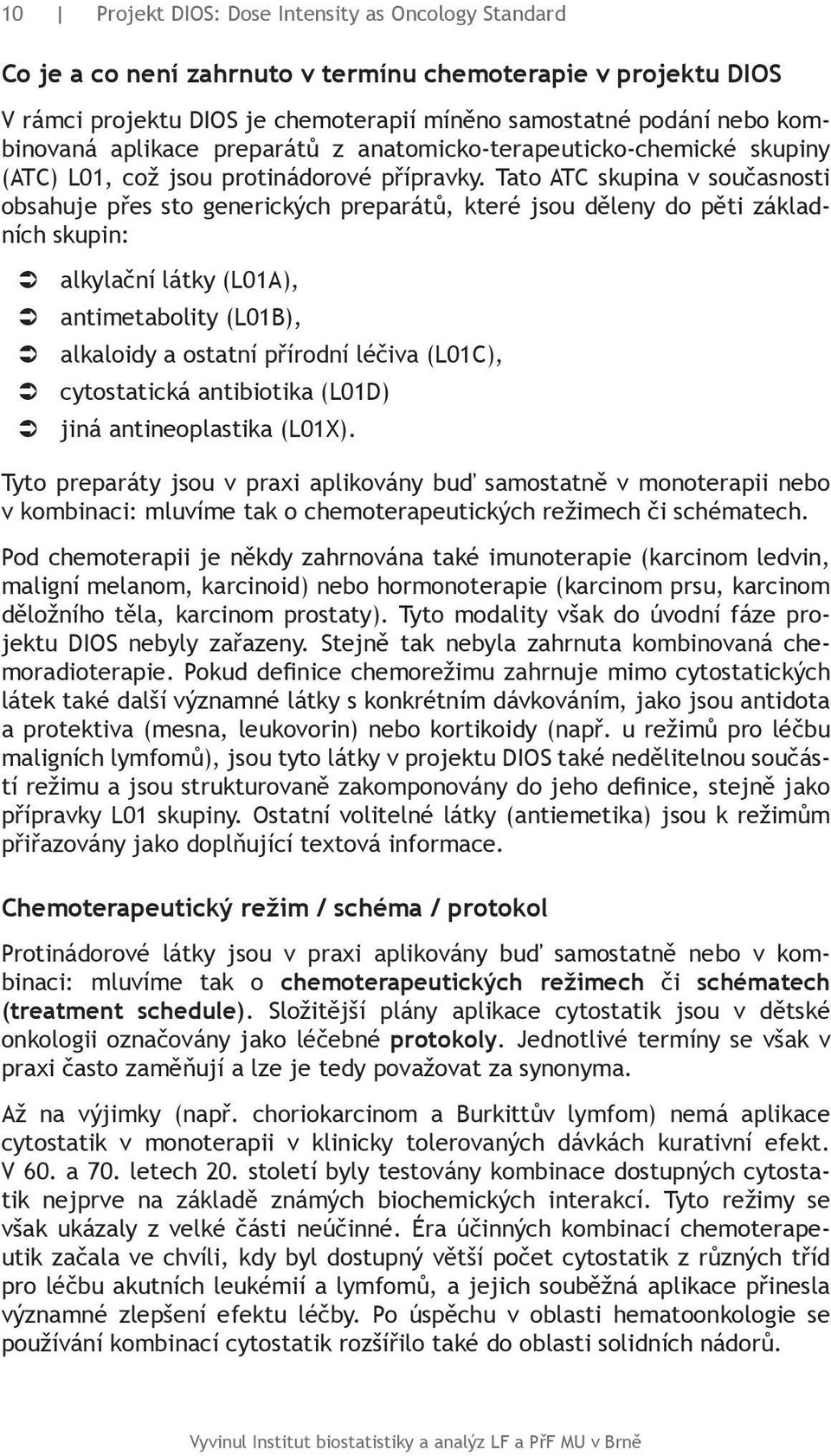 Tato ATC skupina v současnosti obsahuje přes sto generických preparátů, které jsou děleny do pěti základních skupin: alkylační látky (L01A), antimetabolity (L01B), alkaloidy a ostatní přírodní léčiva