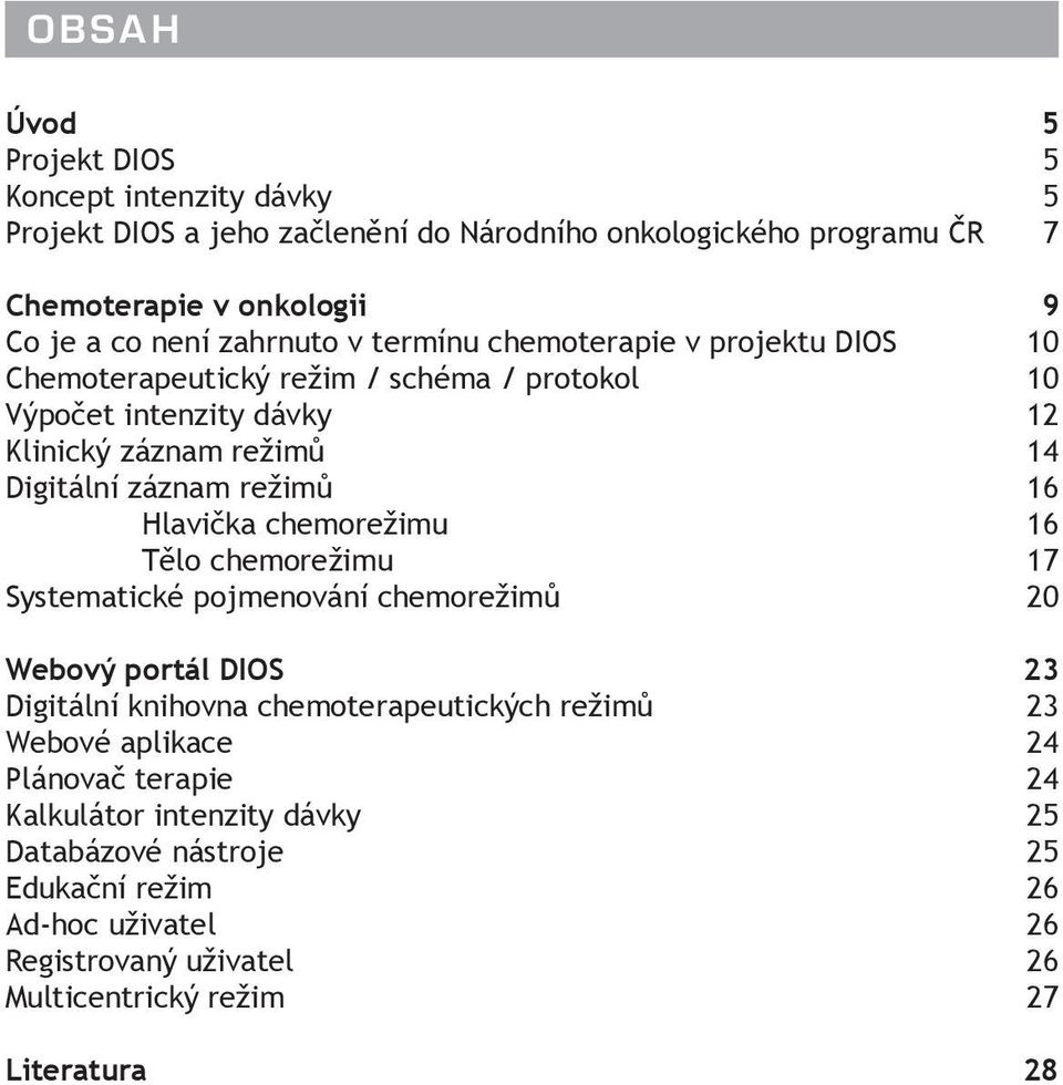 režimů 16 Hlavička chemorežimu 16 Tělo chemorežimu 17 Systematické pojmenování chemorežimů 20 Webový portál DIOS 23 Digitální knihovna chemoterapeutických režimů 23 Webové