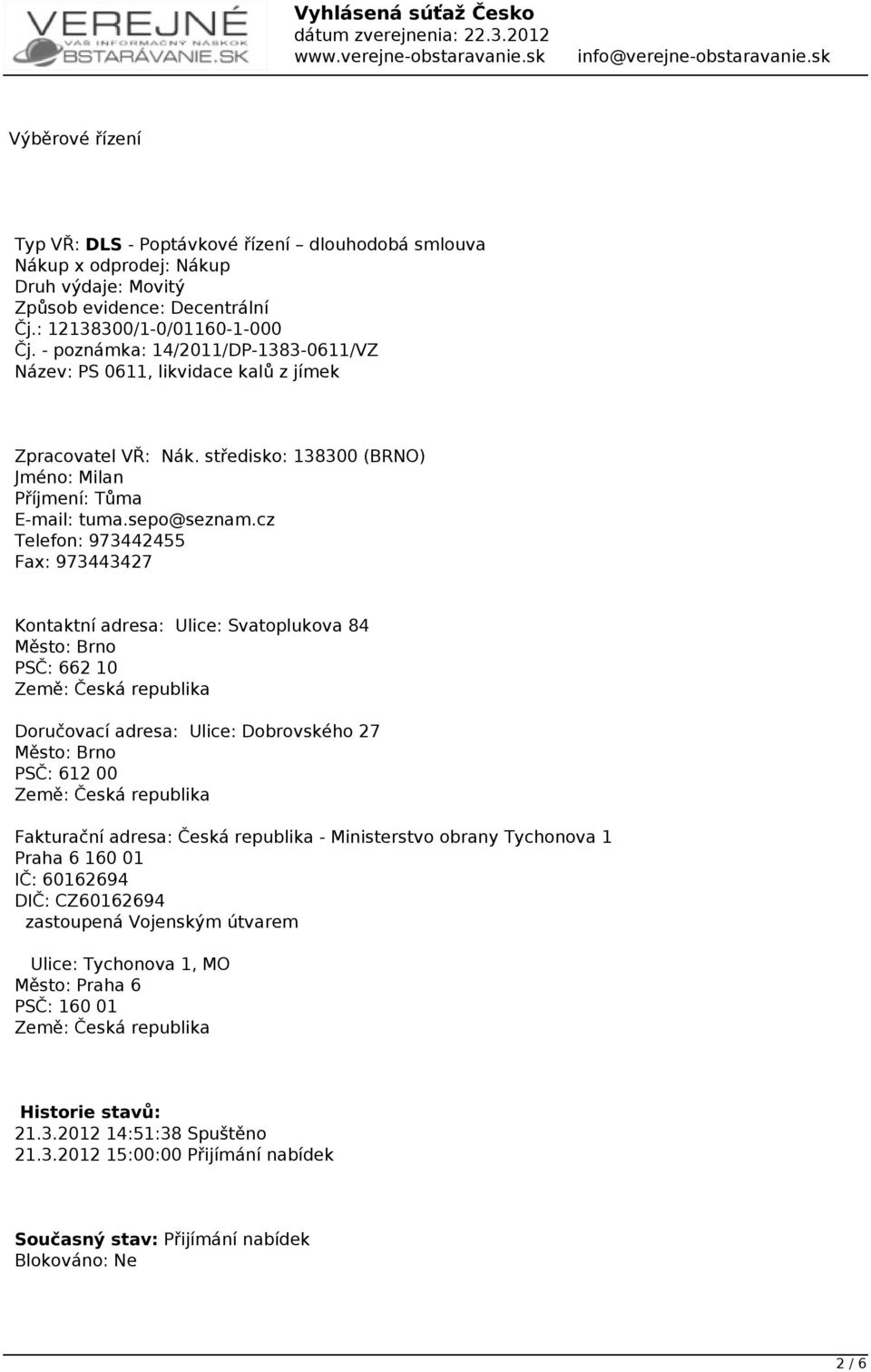 cz Telefon: 973442455 Fax: 973443427 Kontaktní adresa: Ulice: Svatoplukova 84 Město: Brno PSČ: 662 10 Země: Česká republika Doručovací adresa: Ulice: Dobrovského 27 Město: Brno PSČ: 612 00 Země: