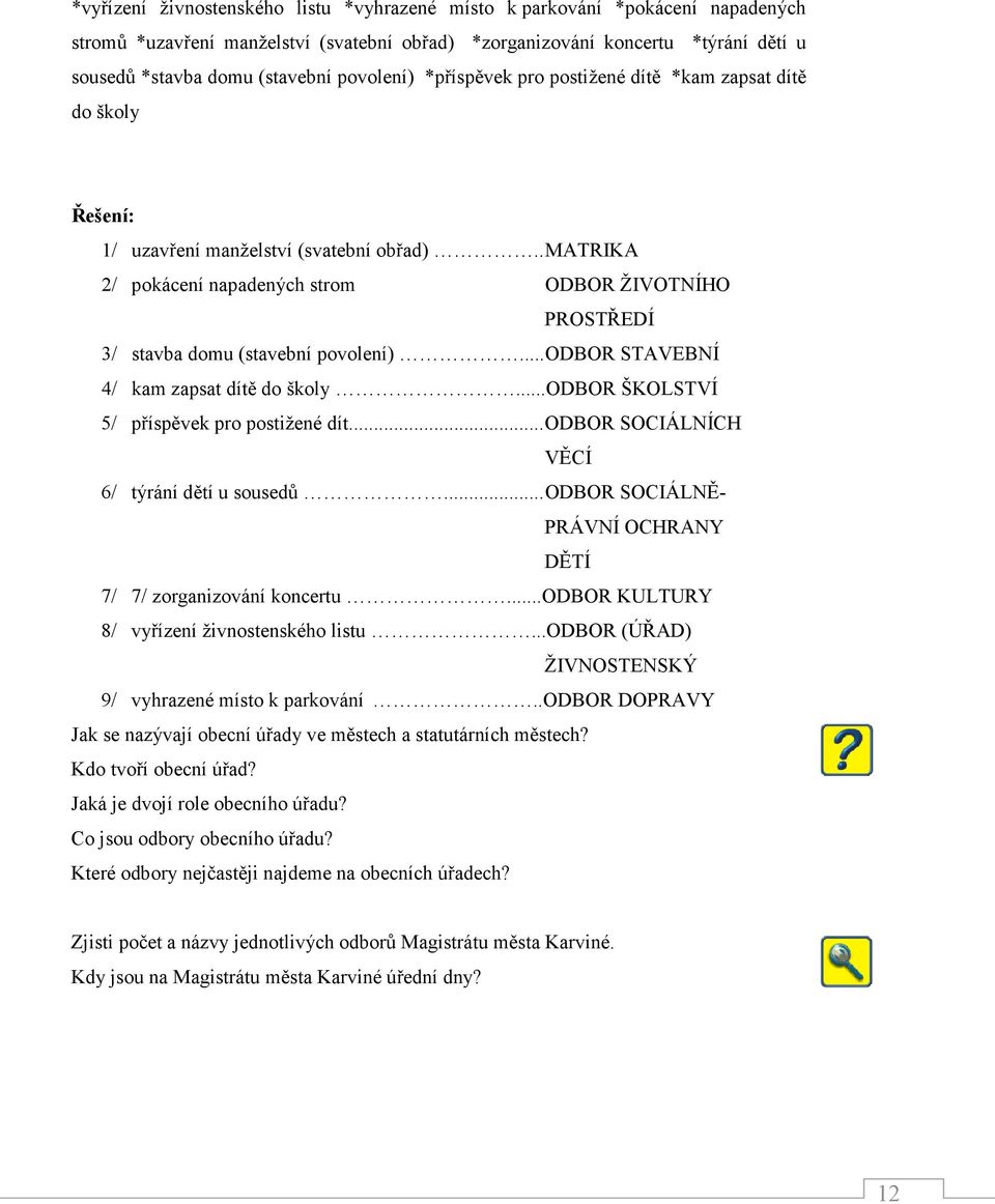 . MATRIKA 2/ pokácení napadených strom ODBOR ŽIVOTNÍHO PROSTŘEDÍ 3/ stavba domu (stavební povolení)... ODBOR STAVEBNÍ 4/ kam zapsat dítě do školy...odbor ŠKOLSTVÍ 5/ příspěvek pro postižené dít.