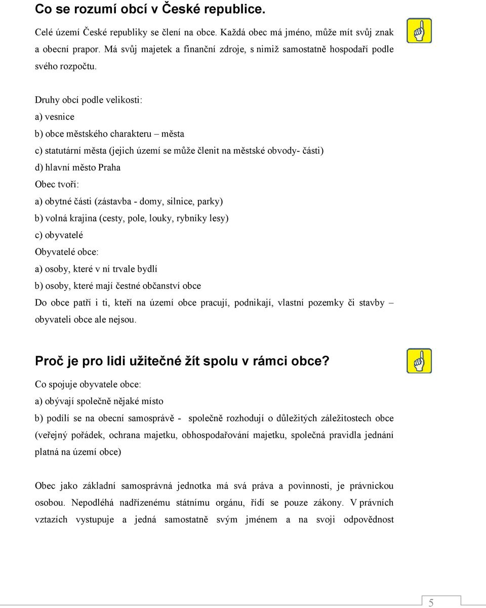 Druhy obcí podle velikosti: a) vesnice b) obce městského charakteru města c) statutární města (jejich území se může členit na městské obvody- části) d) hlavní město Praha Obec tvoří: a) obytné části