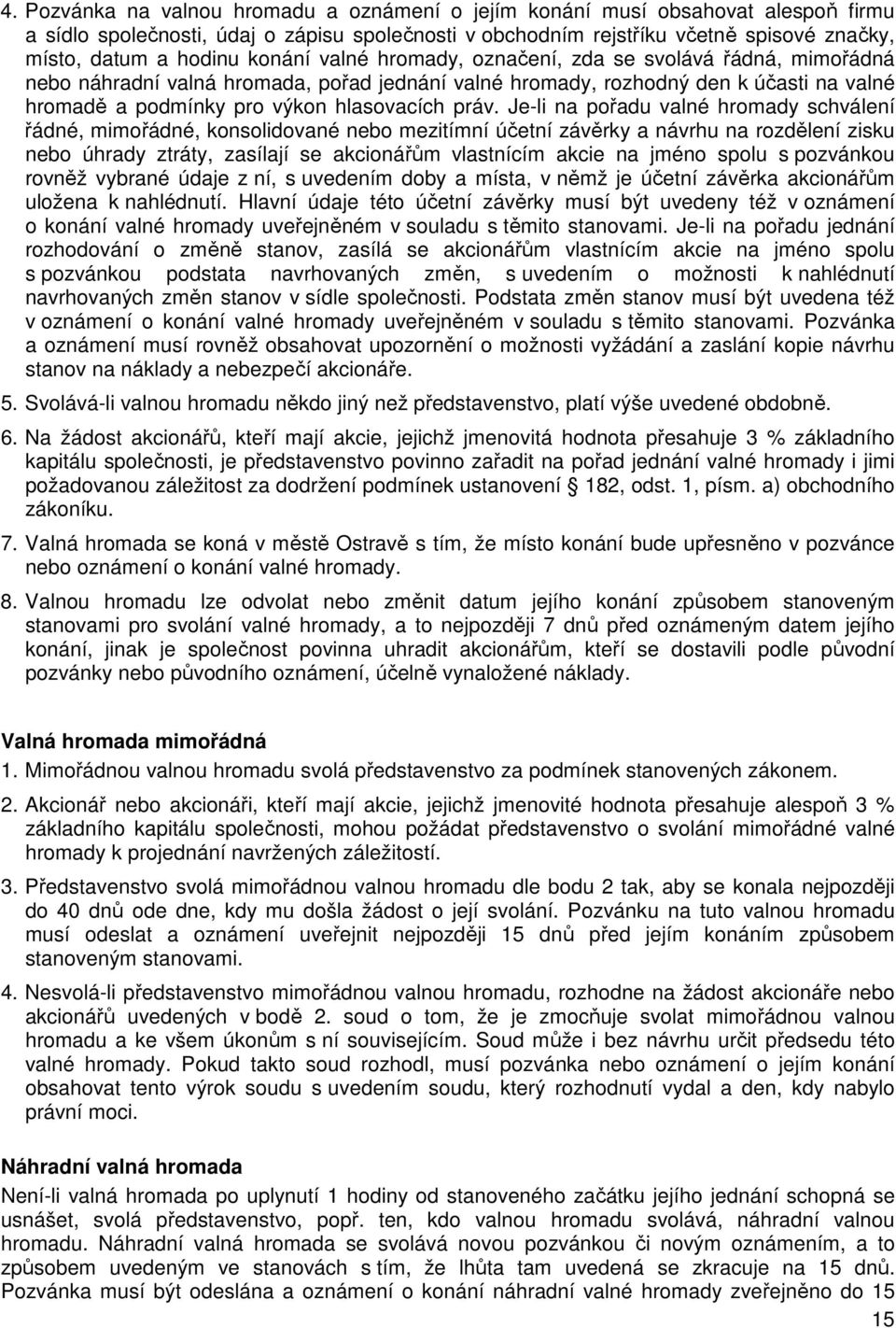 Je-li na pořadu valné hromady schválení řádné, mimořádné, konsolidované nebo mezitímní účetní závěrky a návrhu na rozdělení zisku nebo úhrady ztráty, zasílají se akcionářům vlastnícím akcie na jméno