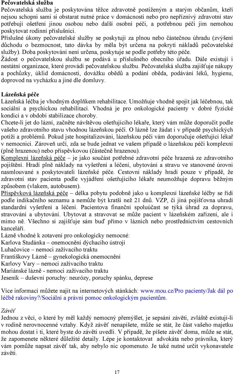 Příslušné úkony pečovatelské služby se poskytují za plnou nebo částečnou úhradu (zvýšení důchodu o bezmocnost, tato dávka by měla být určena na pokrytí nákladů pečovatelské služby).