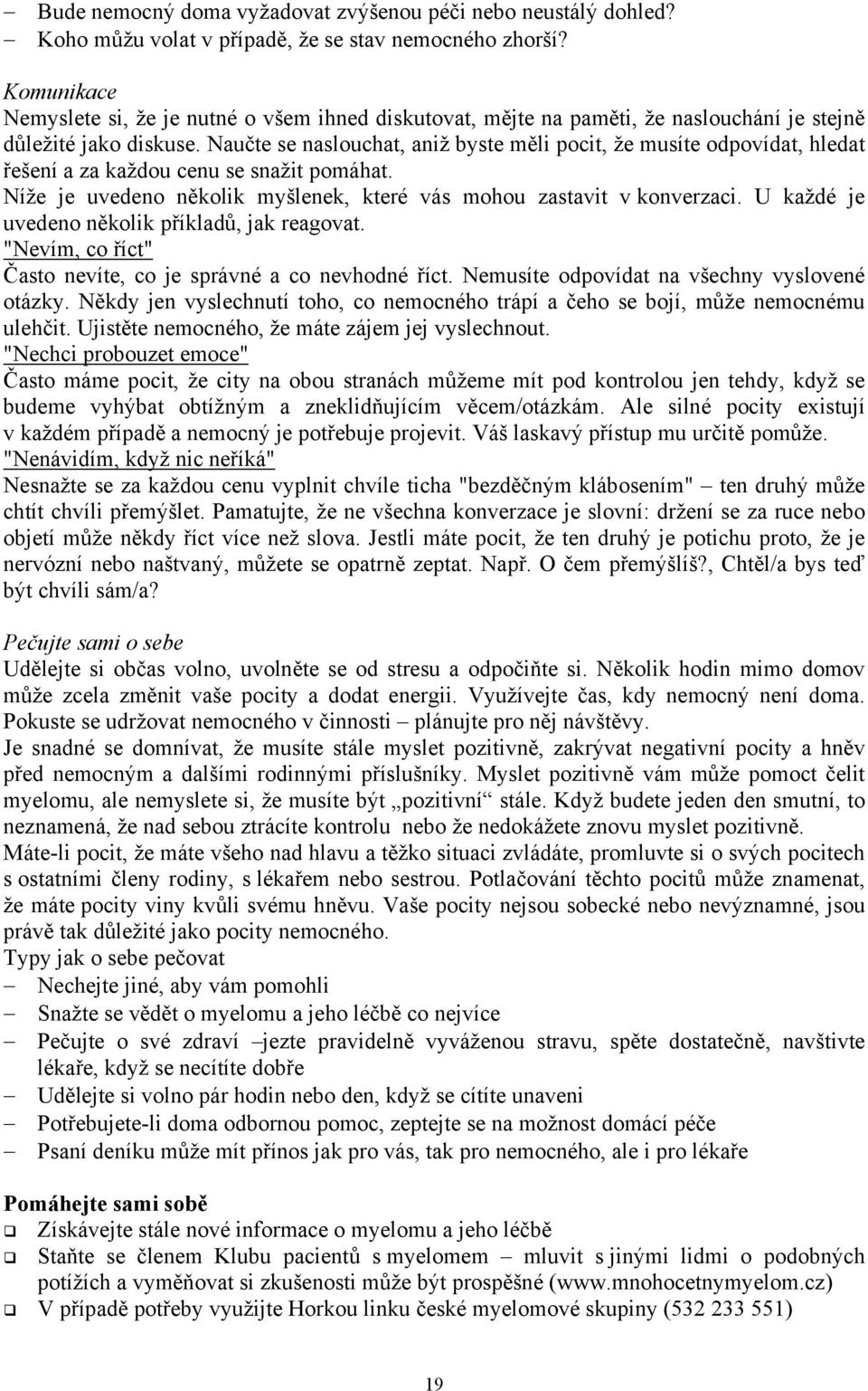 Naučte se naslouchat, aniž byste měli pocit, že musíte odpovídat, hledat řešení a za každou cenu se snažit pomáhat. Níže je uvedeno několik myšlenek, které vás mohou zastavit v konverzaci.