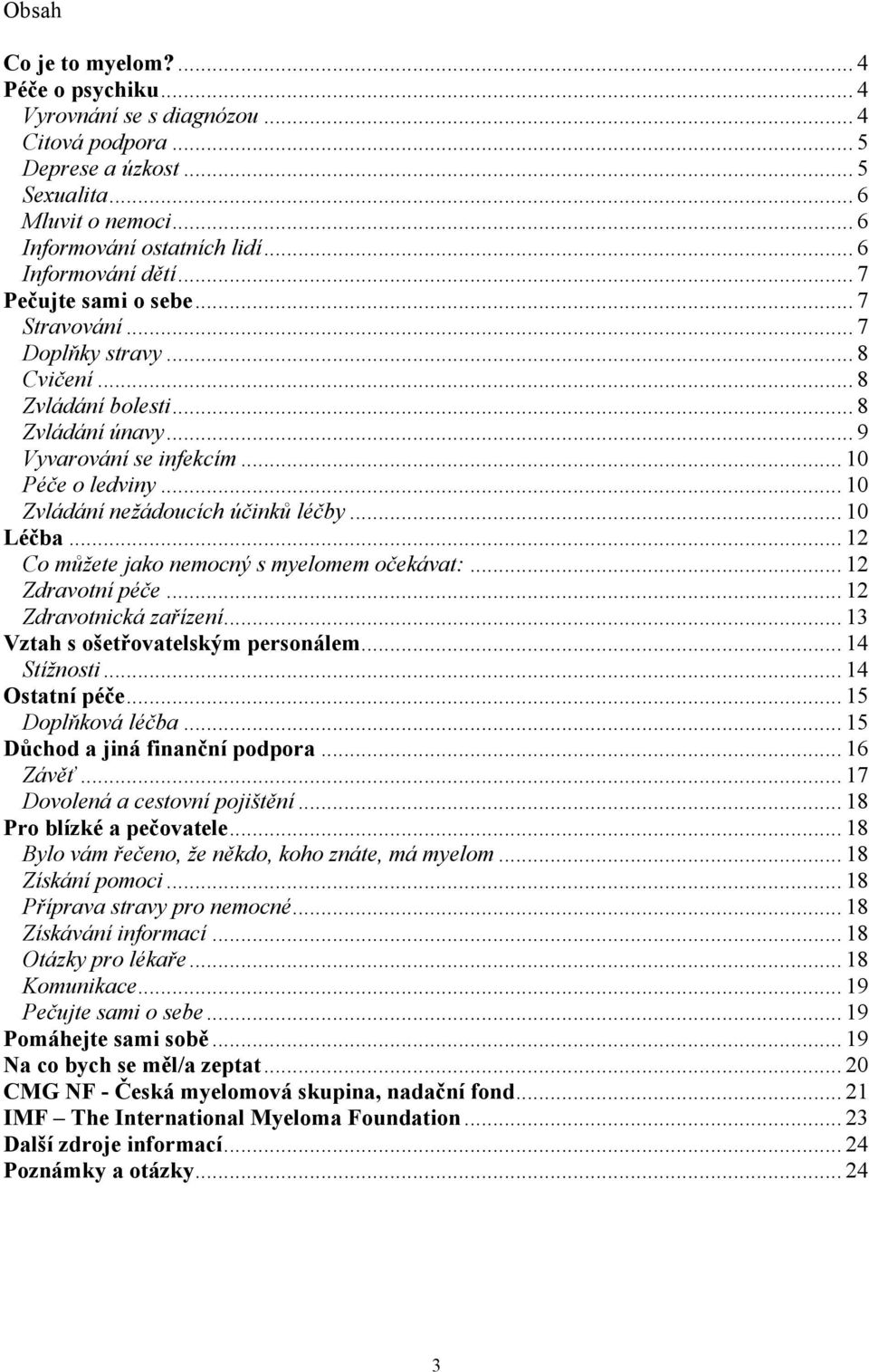 .. 10 Zvládání nežádoucích účinků léčby... 10 Léčba... 12 Co můžete jako nemocný s myelomem očekávat:... 12 Zdravotní péče... 12 Zdravotnická zařízení... 13 Vztah s ošetřovatelským personálem.