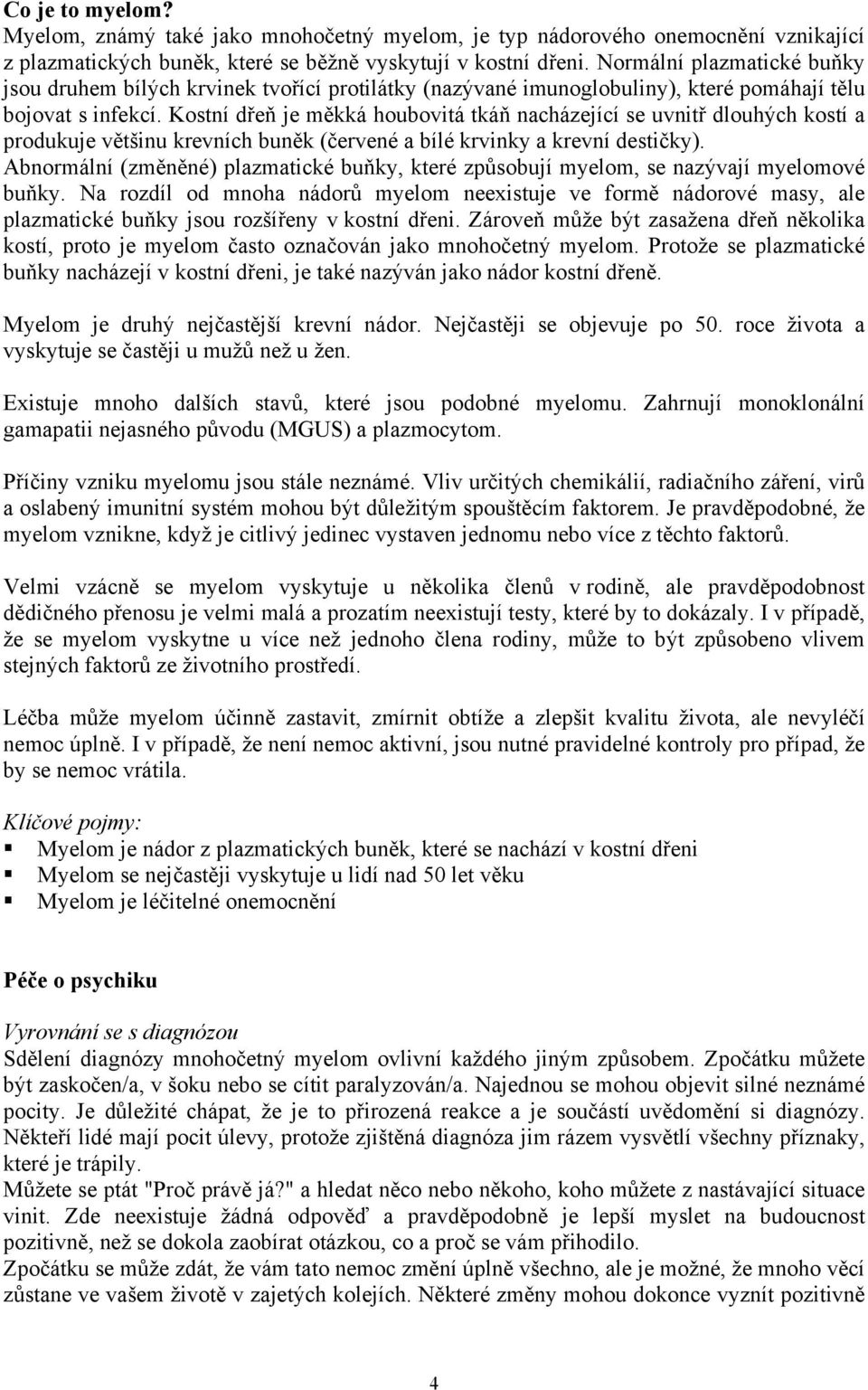 Kostní dřeň je měkká houbovitá tkáň nacházející se uvnitř dlouhých kostí a produkuje většinu krevních buněk (červené a bílé krvinky a krevní destičky).