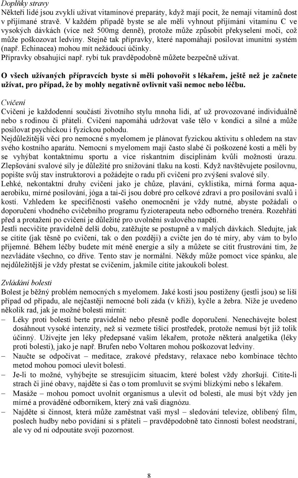 Stejně tak přípravky, které napomáhají posilovat imunitní systém (např. Echinacea) mohou mít nežádoucí účinky. Přípravky obsahující např. rybí tuk pravděpodobně můžete bezpečně užívat.