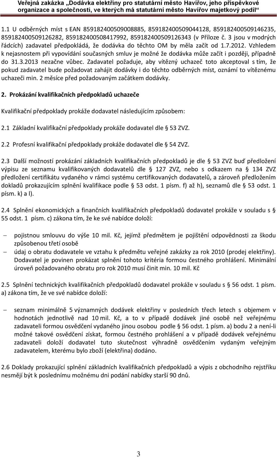 Vzhledem k nejasnostem při vypovídání současných smluv je možné že dodávka může začít i později, případně do 31.3.2013 nezačne vůbec.