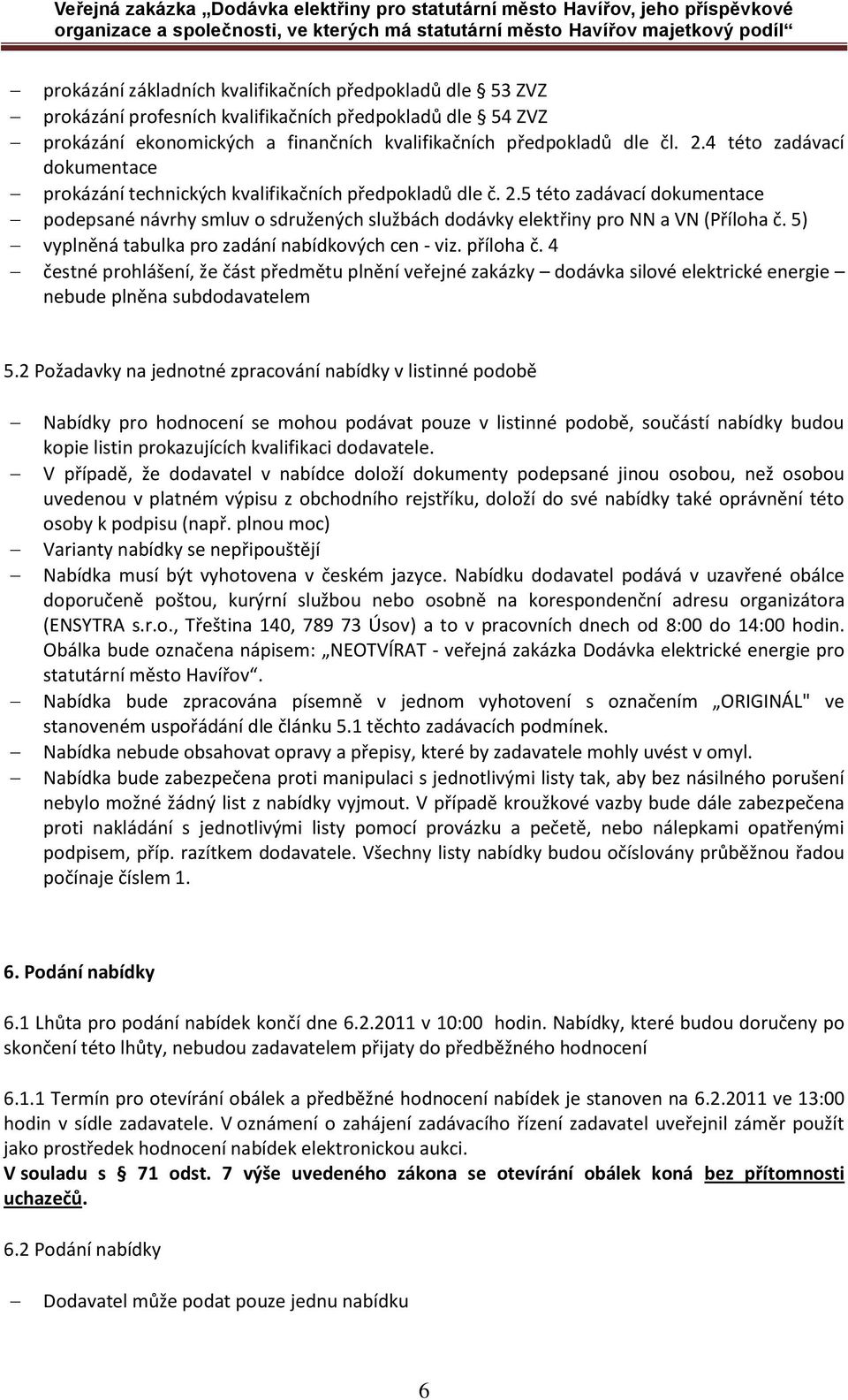 5) vyplněná tabulka pro zadání nabídkových cen - viz. příloha č. 4 čestné prohlášení, že část předmětu plnění veřejné zakázky dodávka silové elektrické energie nebude plněna subdodavatelem 5.