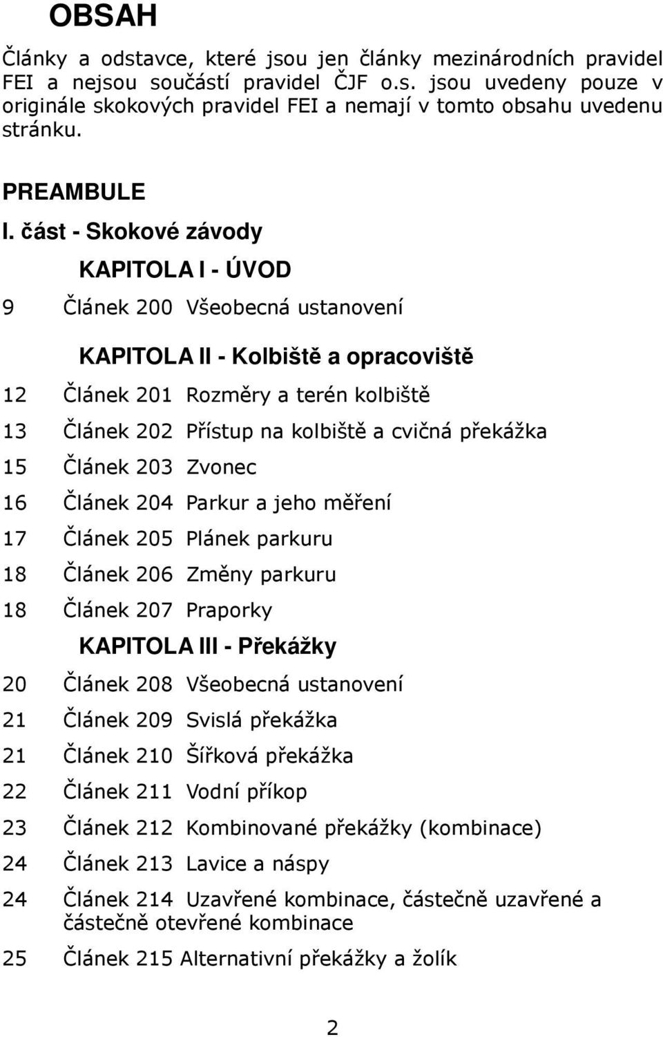 část - Skokové závody KAPITOLA I - ÚVOD 9 Článek 200 Všeobecná ustanovení KAPITOLA II - Kolbiště a opracoviště 12 Článek 201 Rozměry a terén kolbiště 13 Článek 202 Přístup na kolbiště a cvičná